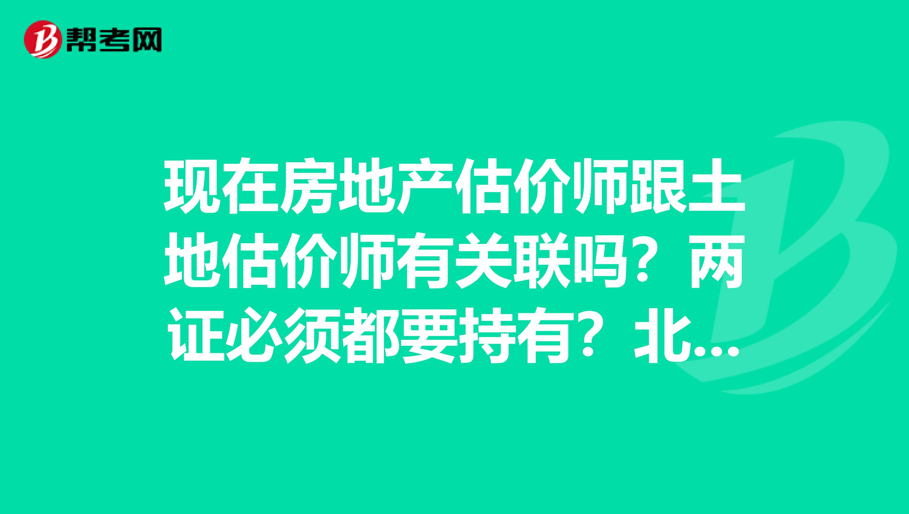 现在房地产估价师跟土地估价师有关联吗?两证必须都要持有?北京的房地产估价师待遇怎样?