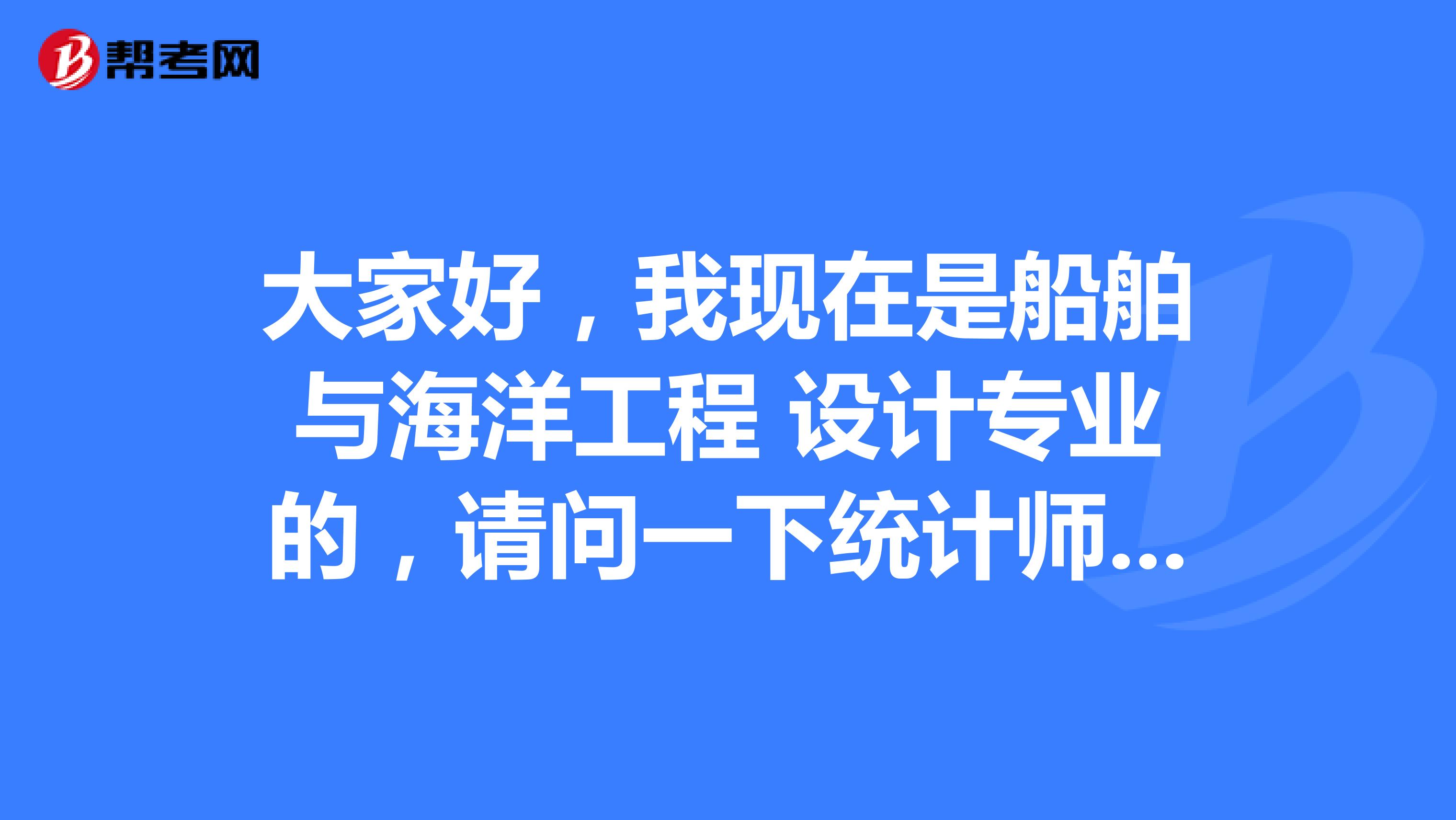 大家好,我现在是船舶与海洋工程 设计专业的,请问一下统计师考试难吗?谢啦
