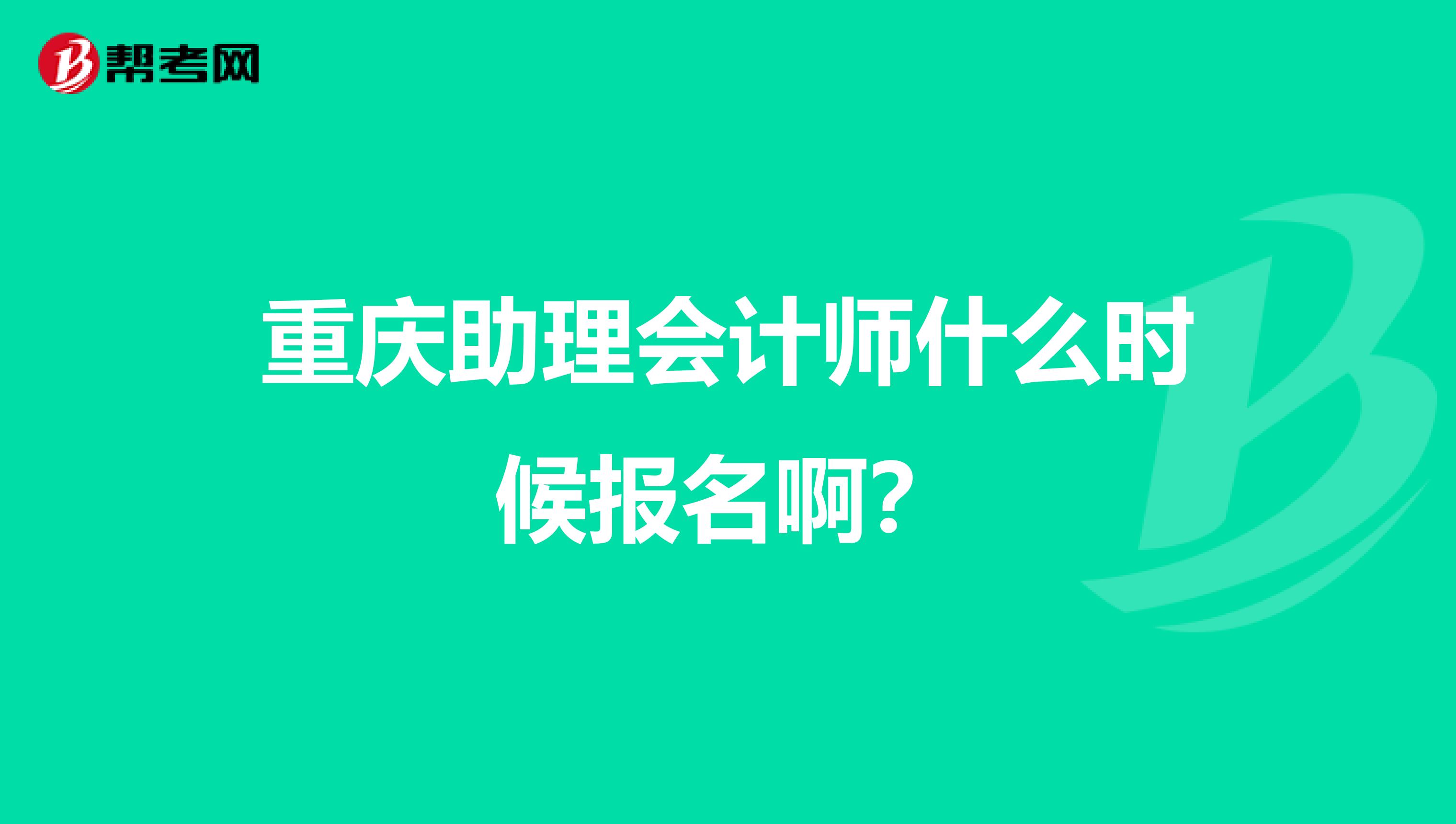 重庆助理会计师什么时候报名啊?