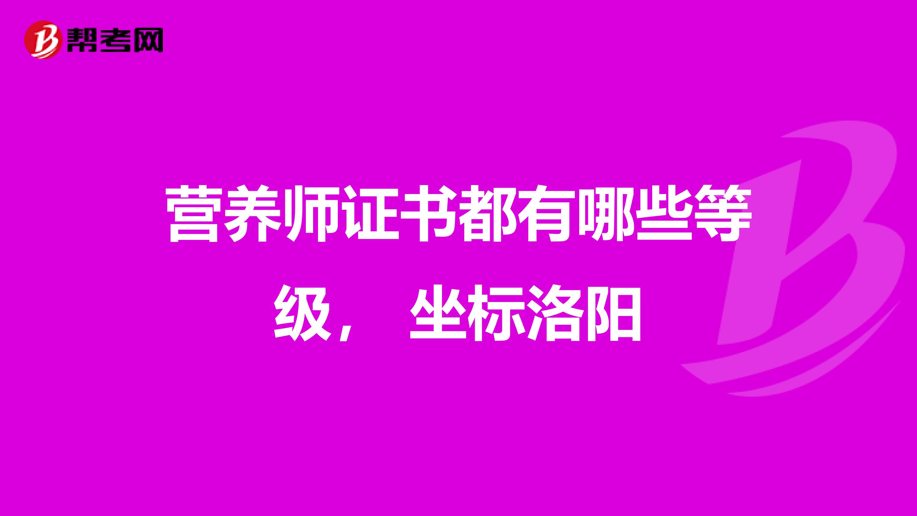 營養(yǎng)師證書都有哪些等級， 坐標(biāo)洛陽