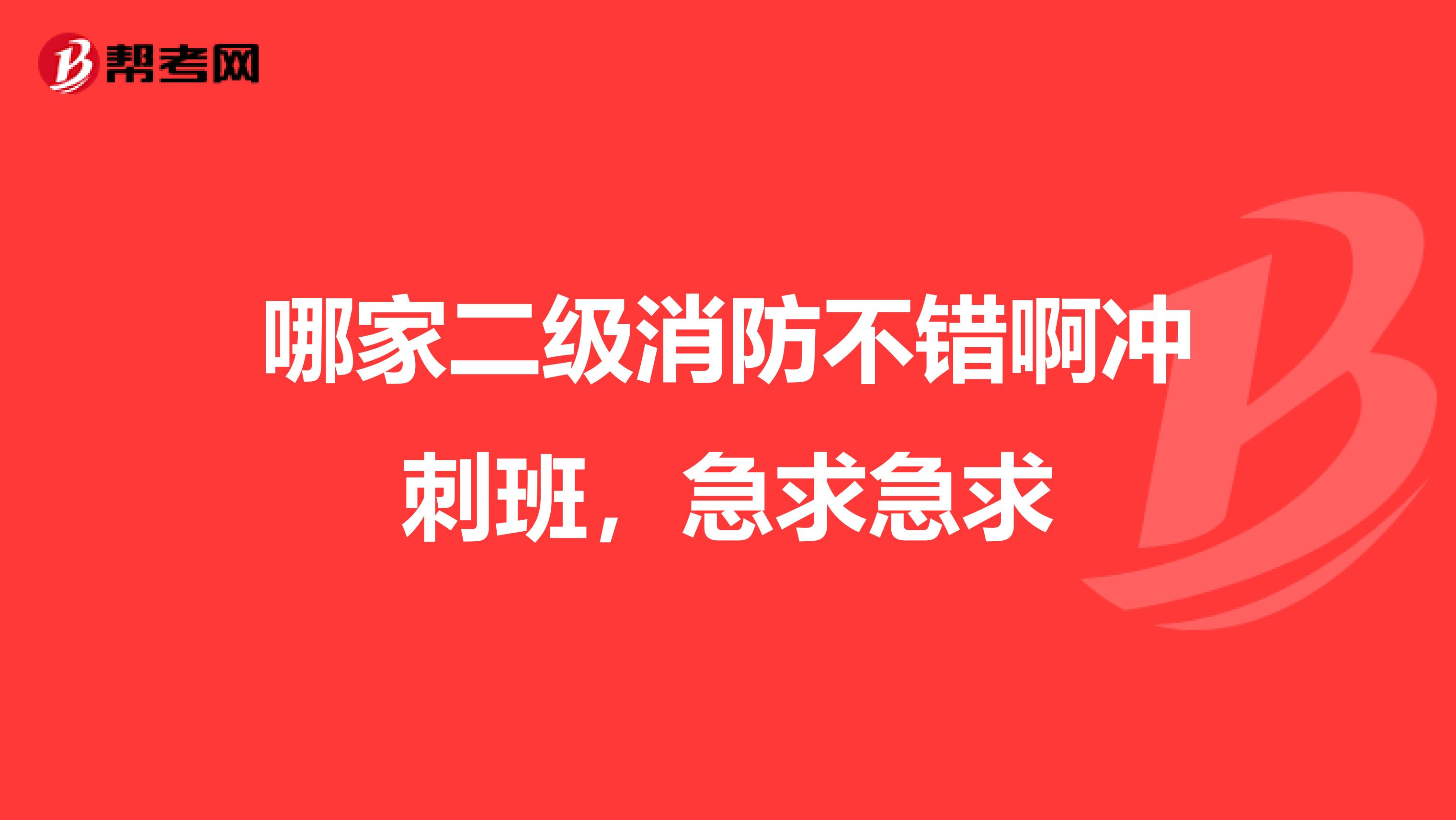 哪家二级消防不错啊冲刺班，急求急求