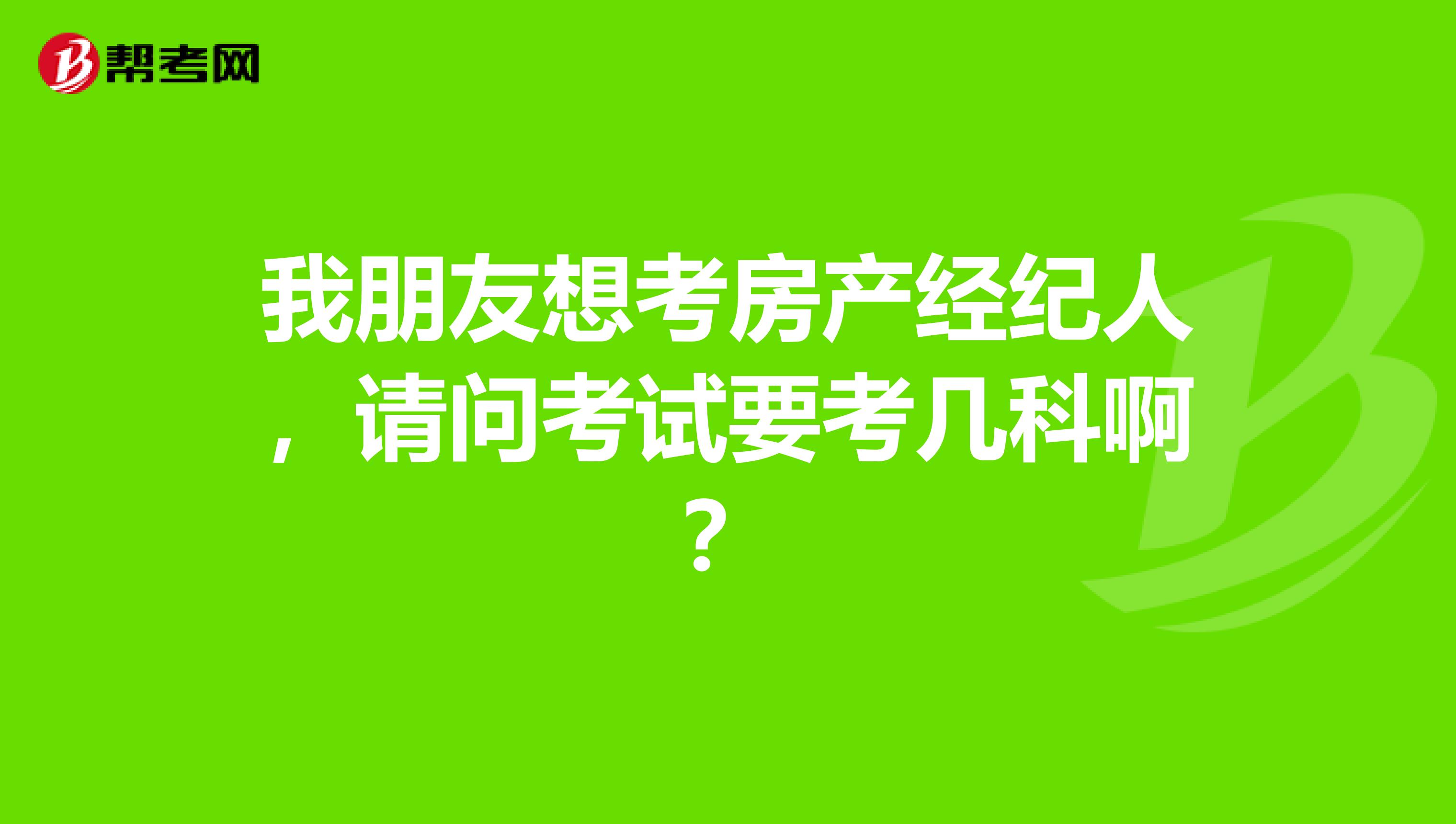 我朋友想考房产经纪人，请问考试要考几科啊？