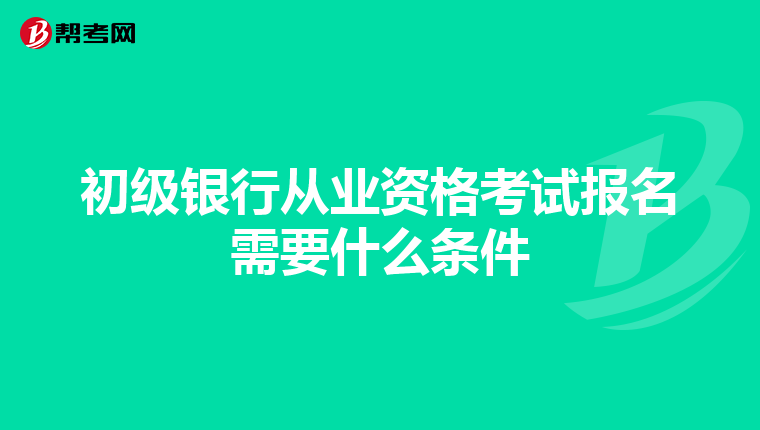 初级银行从业资格考试报名需要什么条件