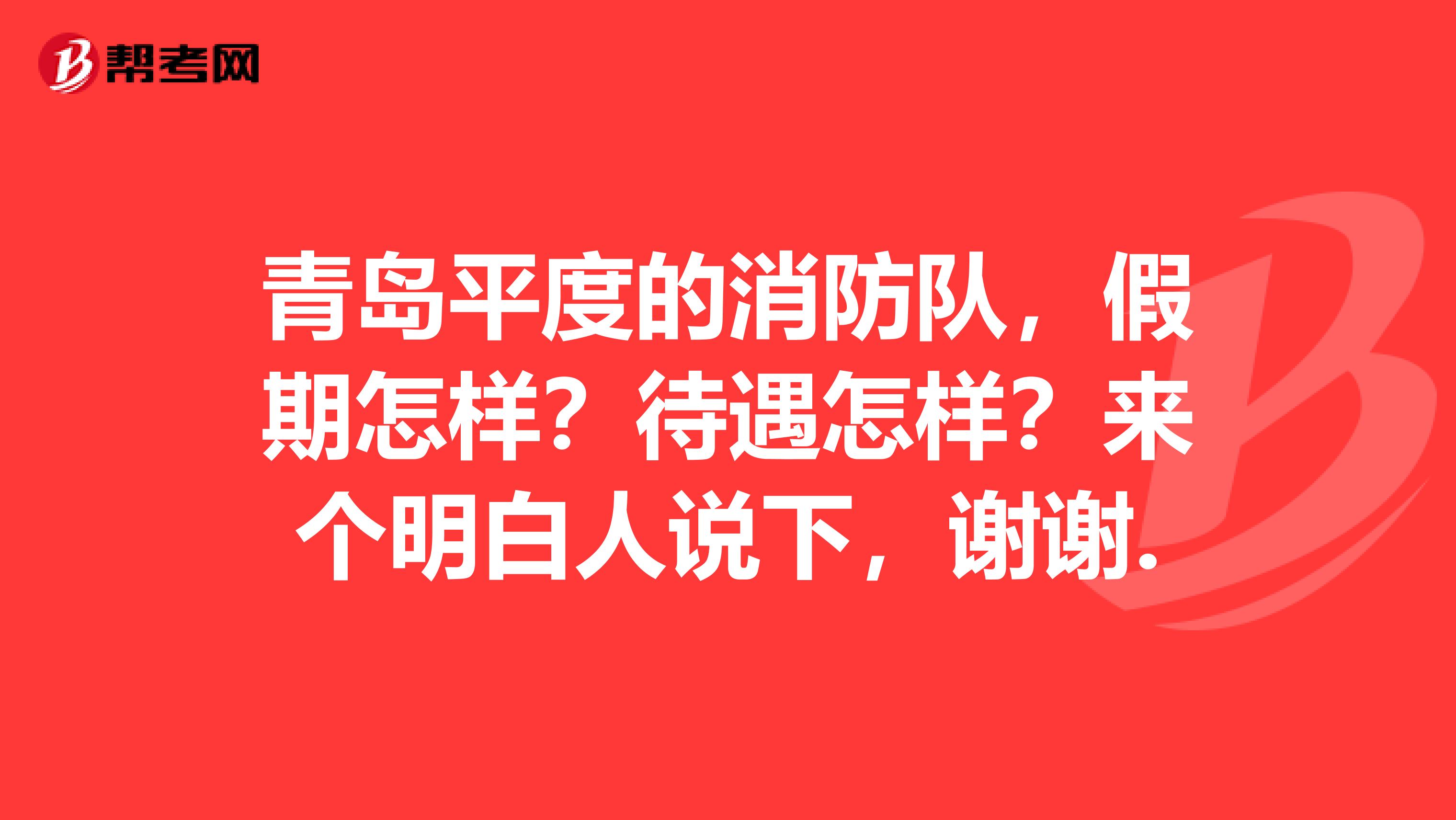 青岛平度的消防队，假期怎样？待遇怎样？来个明白人说下，谢谢.