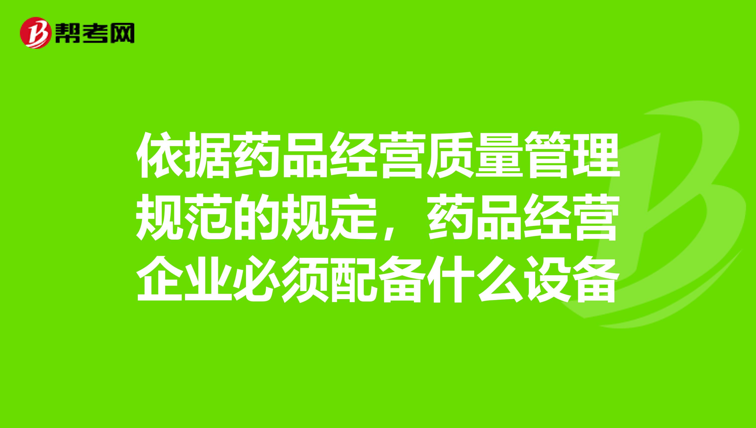 依据药品经营质量管理规范的规定，药品经营企业必须配备什么设备