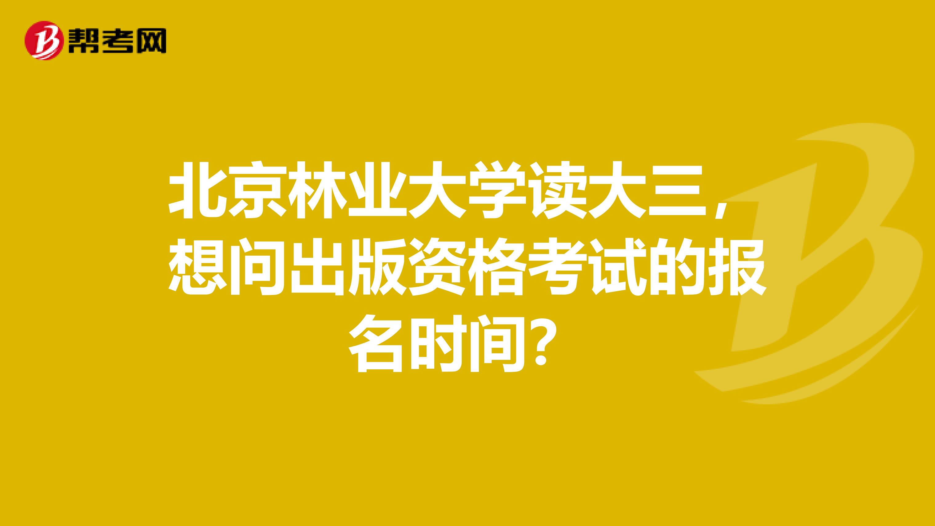 北京林业大学读大三,想问出版资格考试的报名时间?