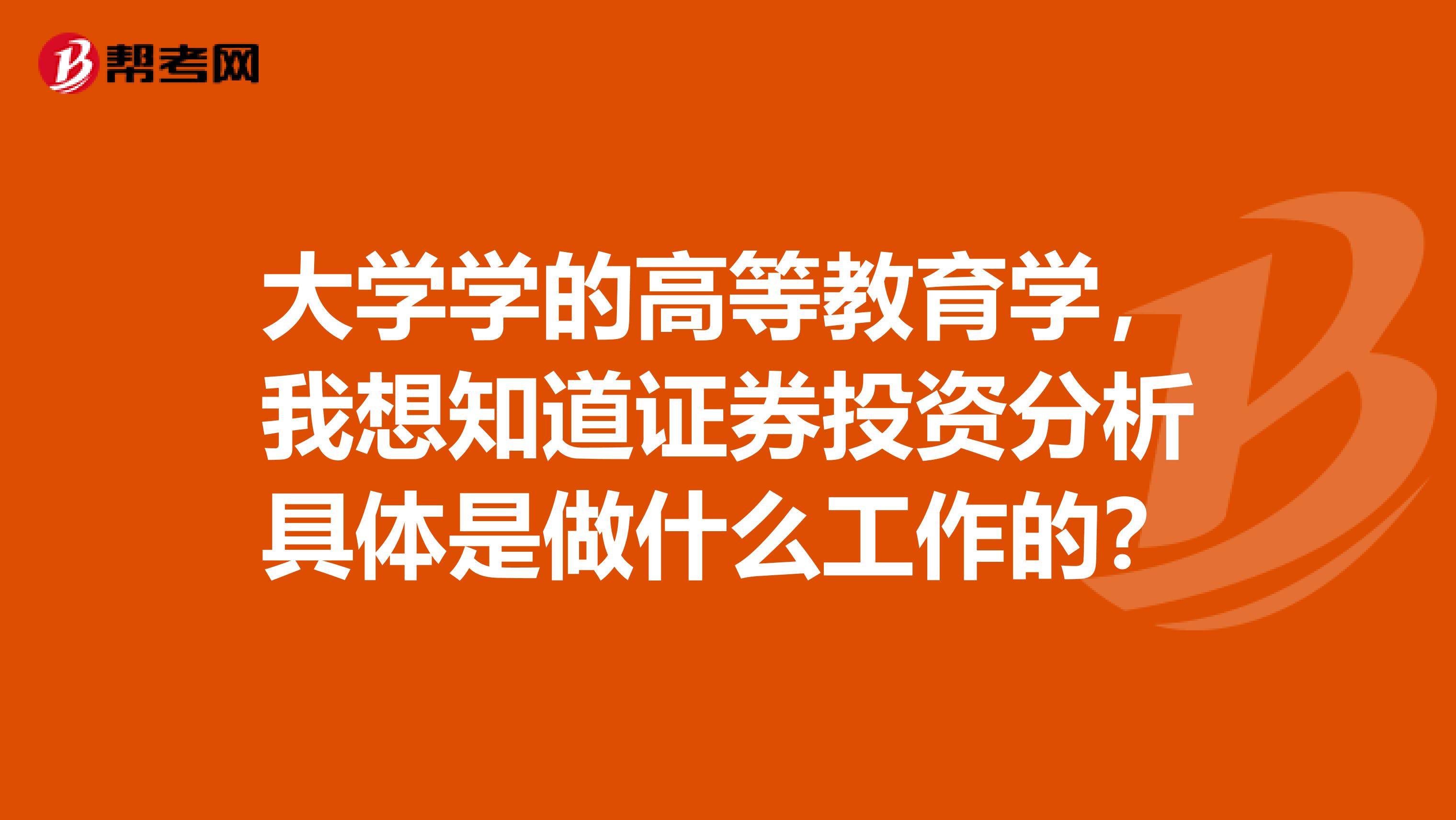 大学学的高等教育学,我想知道证券投资分析具体是做什么工作的?