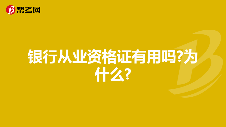 银行从业资格证有用吗?为什么?