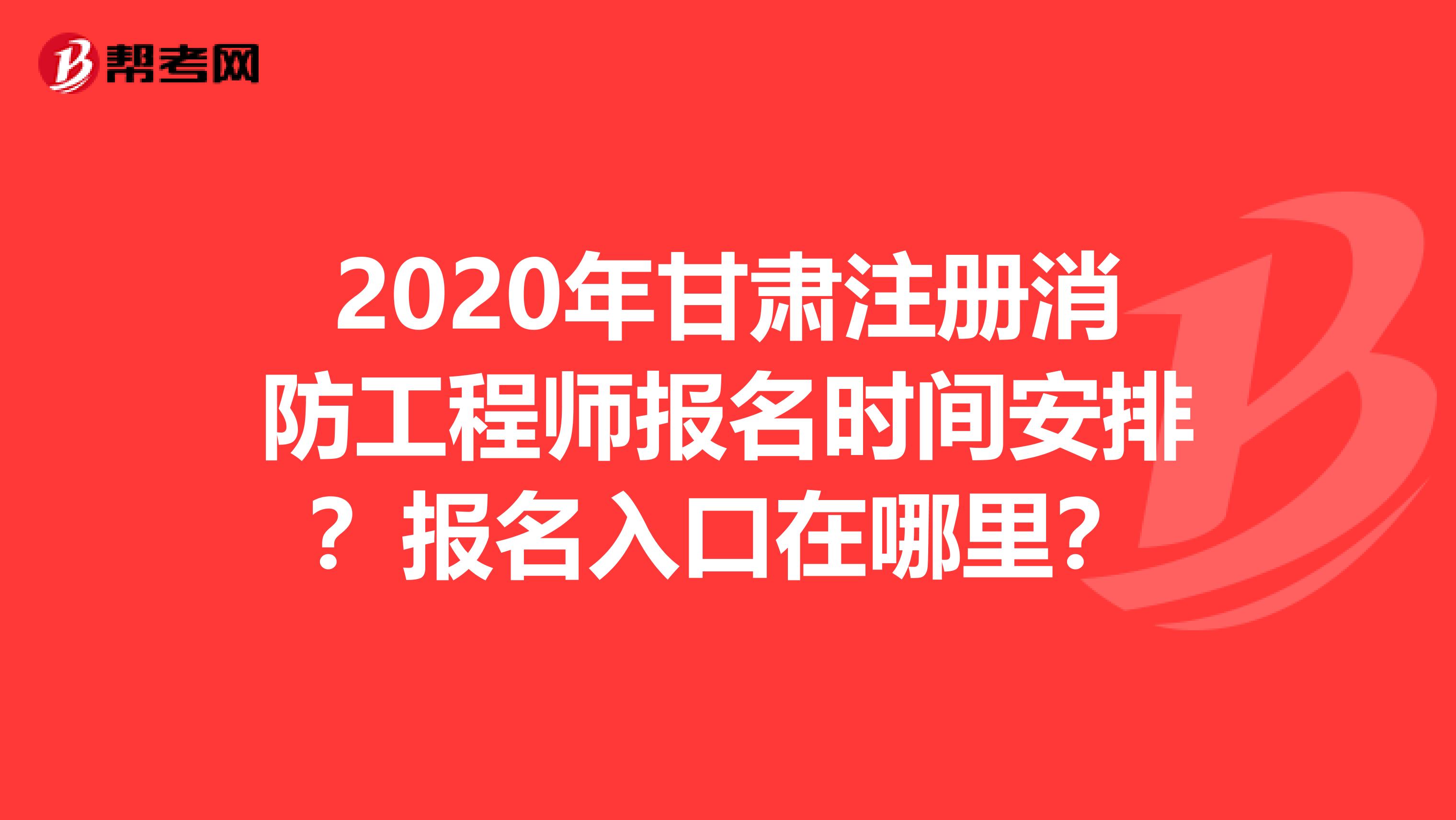 2020年甘肅注冊消防工程師報名時間安排？報名入口在哪里？