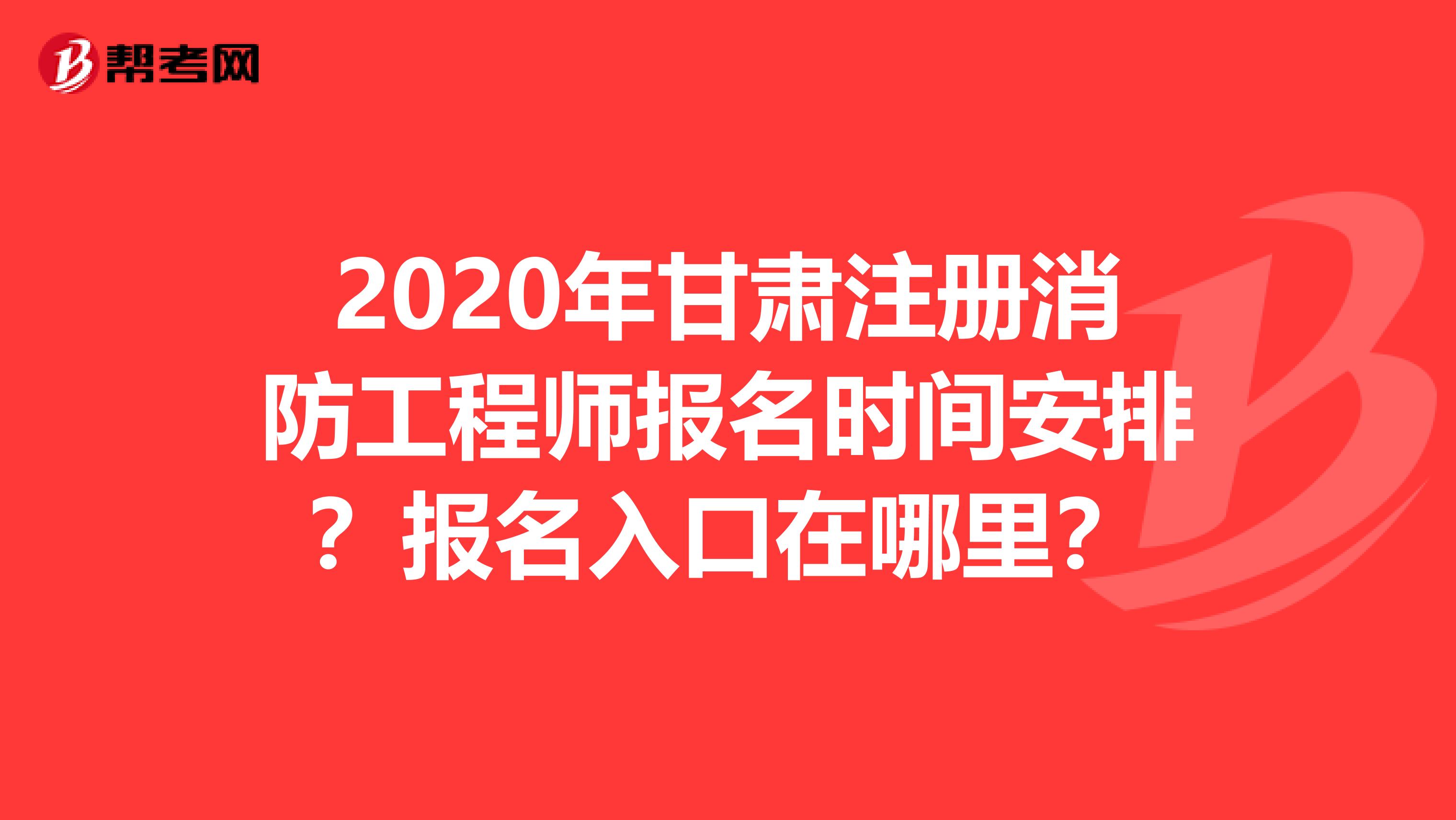 2020年甘肃注册消防工程师报名时间安排？报名入口在哪里？