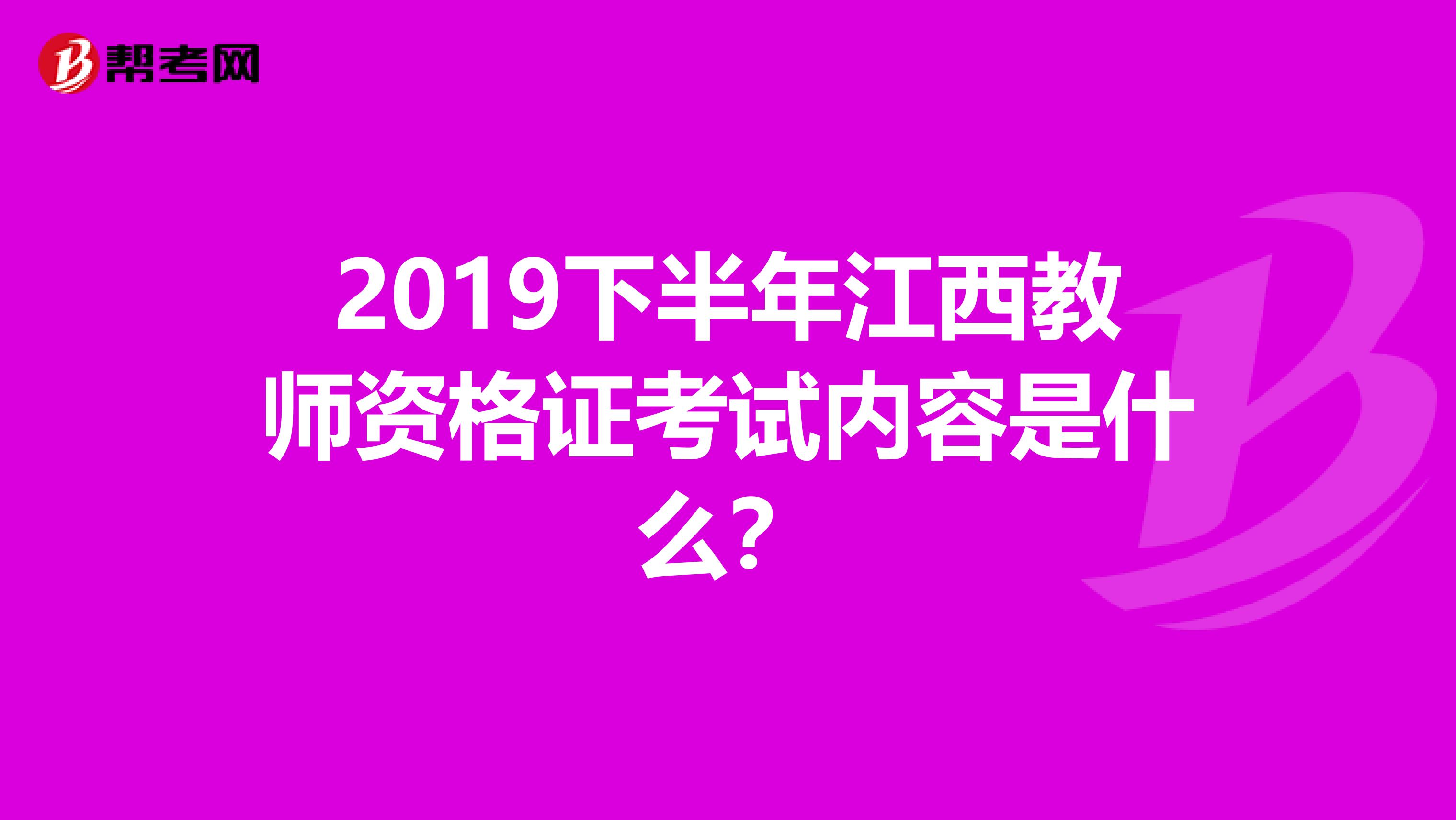 2019下半年江西教师资格证考试内容是什么？