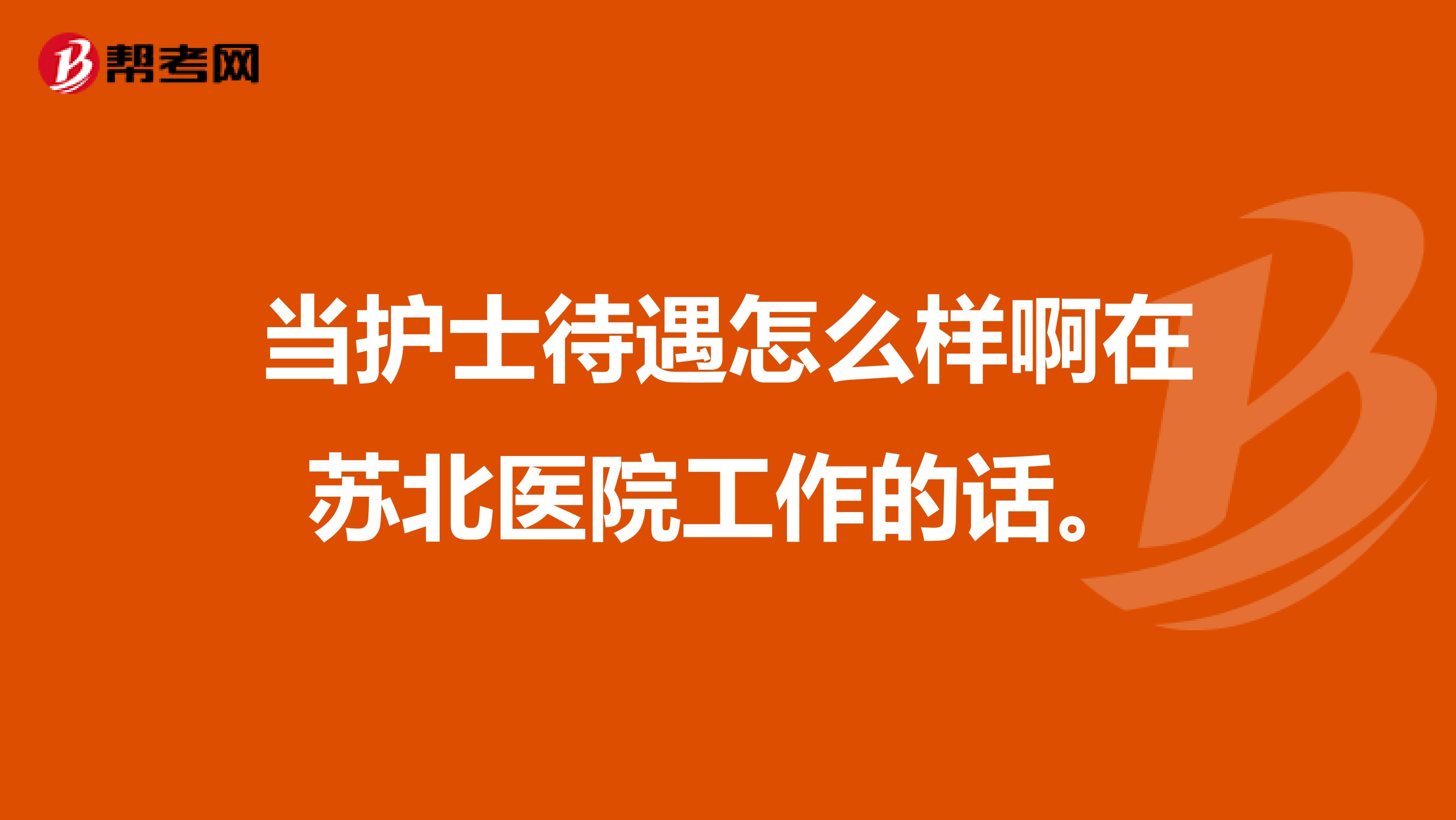 当护士待遇怎么样啊在苏北医院工作的话。