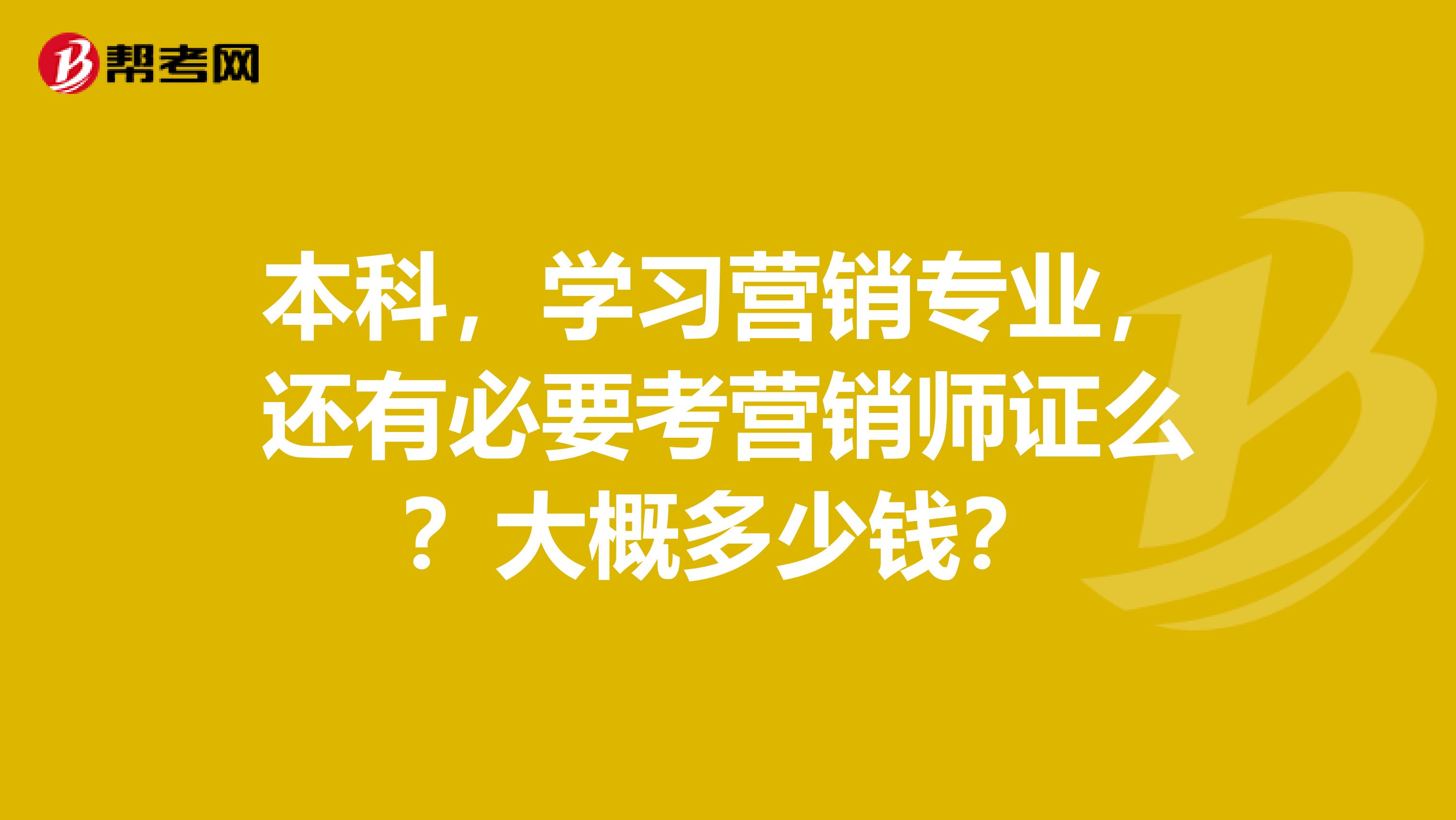 本科，学习营销专业，还有必要考营销师证么？大概多少钱？