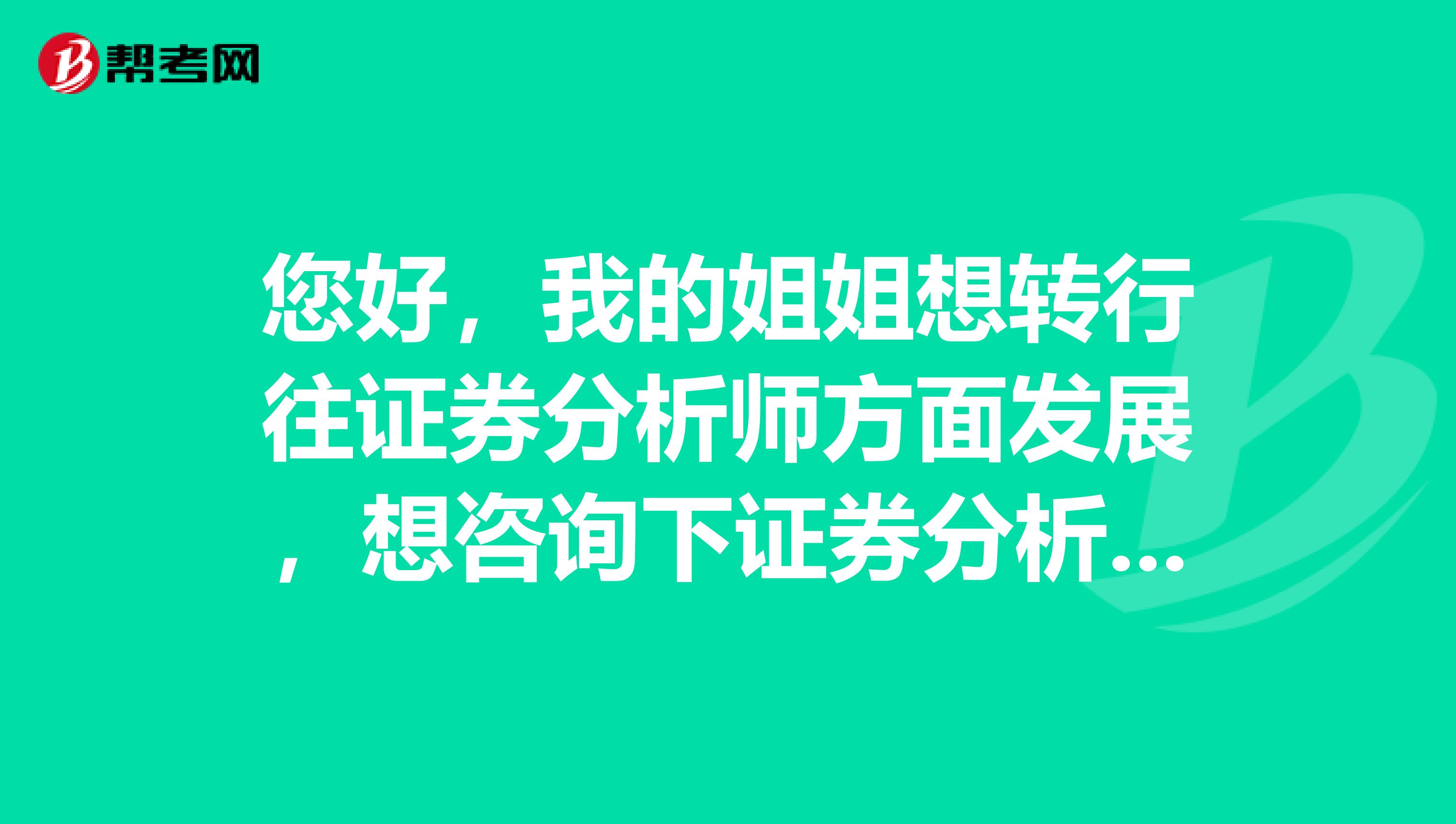 您好,我的姐姐想转行往证券分析师方面发展,想咨询下证券分析师有前途么?什么样的人适合从事这行呢?