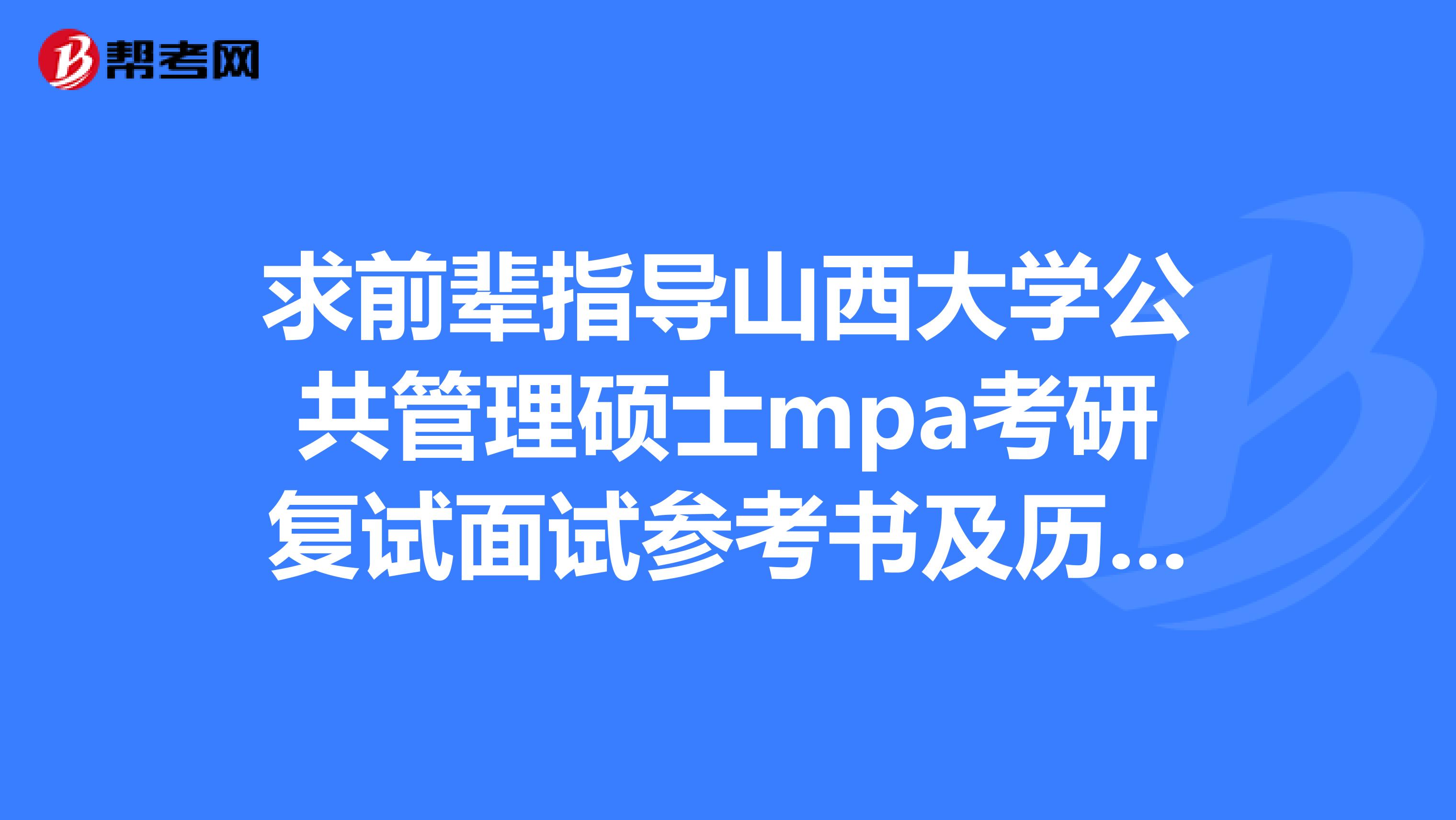 求前辈指导山西大学公共管理硕士mpa考研复试面试参考书及历年真题。。