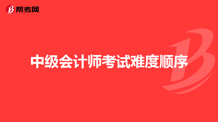 中级会计师考试难度顺序
