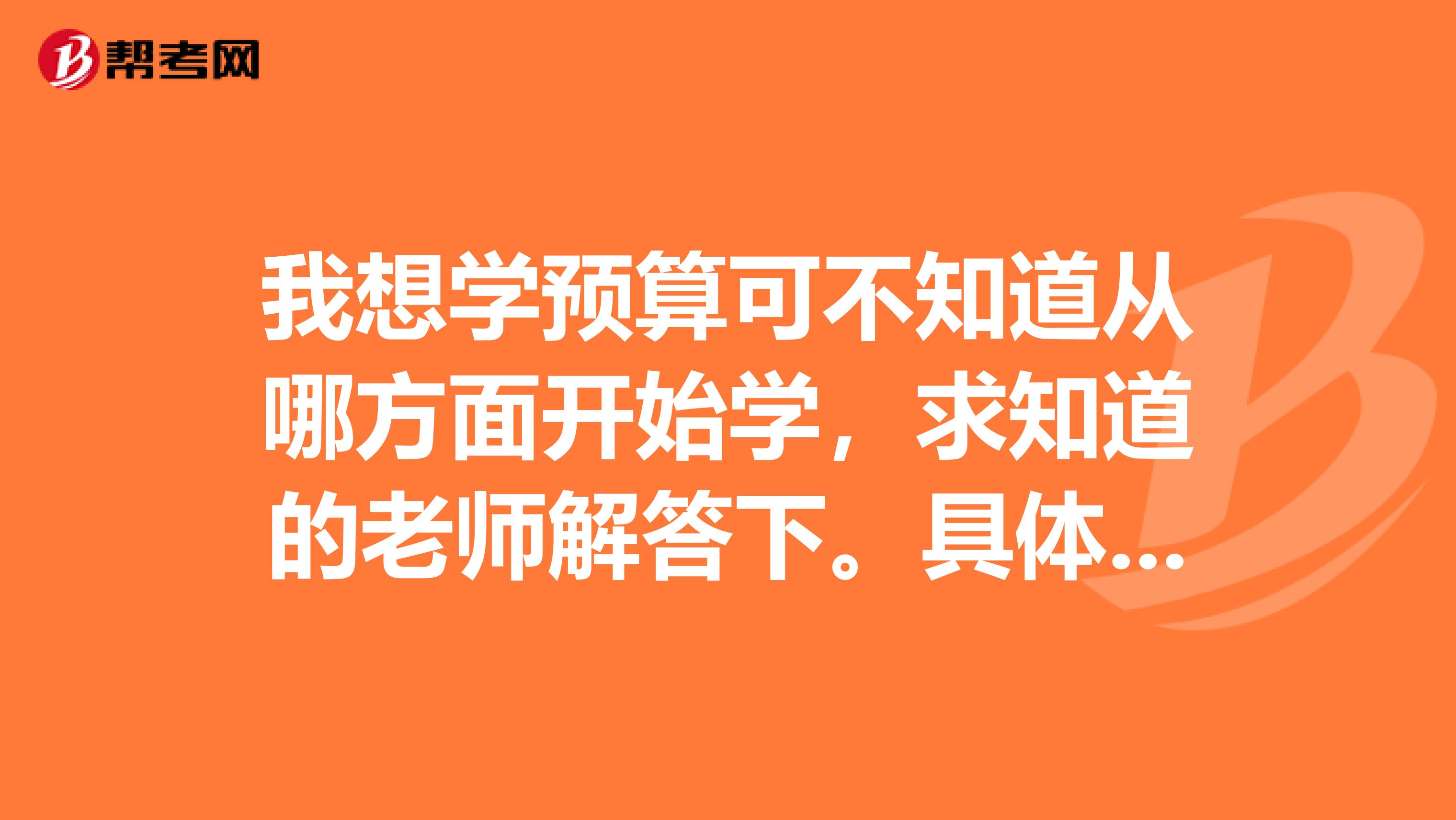 我想学预算可不知道从哪方面开始学，求知道的老师解答下。具体点我先从什么方面开始学