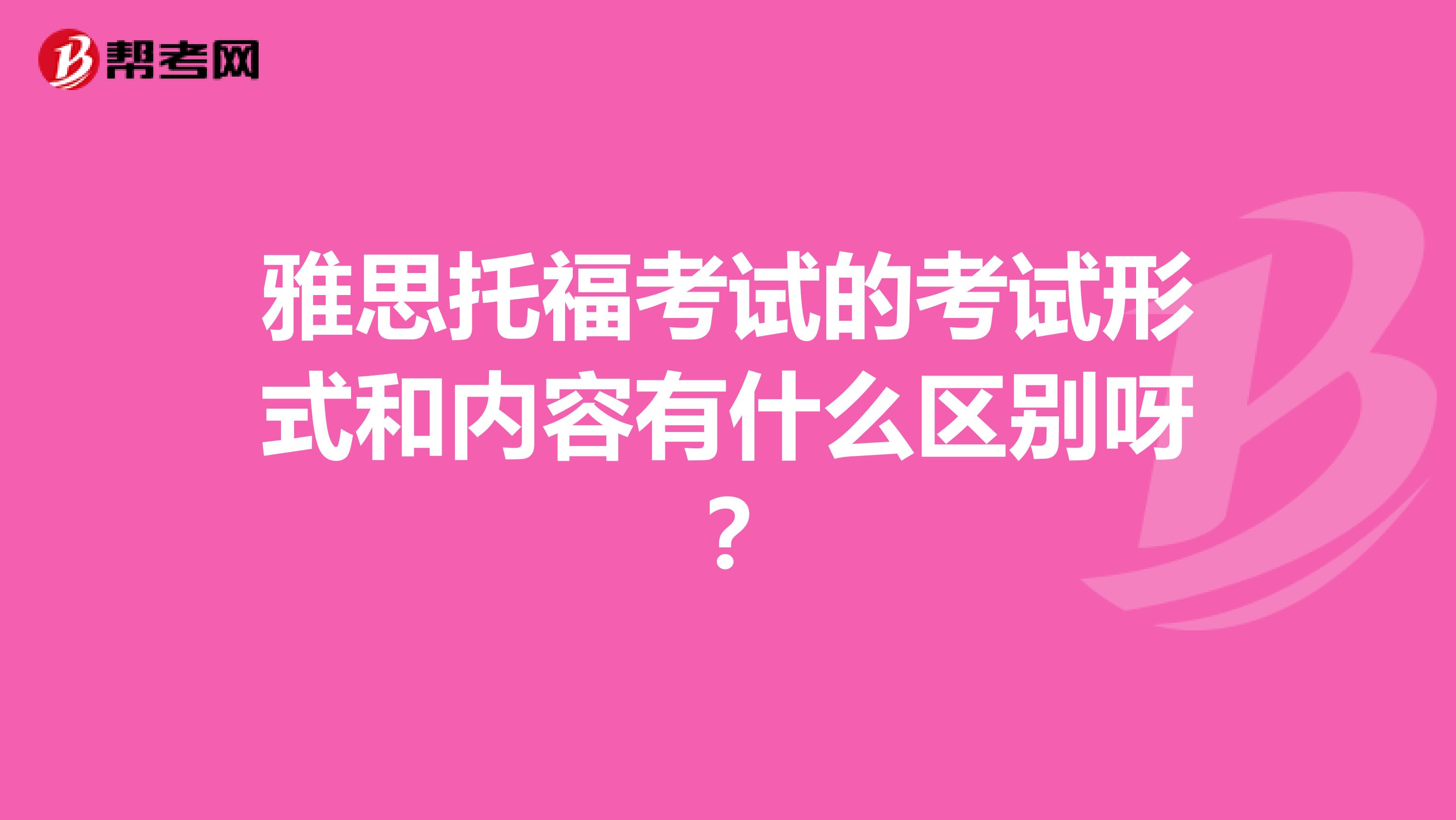 雅思托福考试的考试形式和内容有什么区别呀?