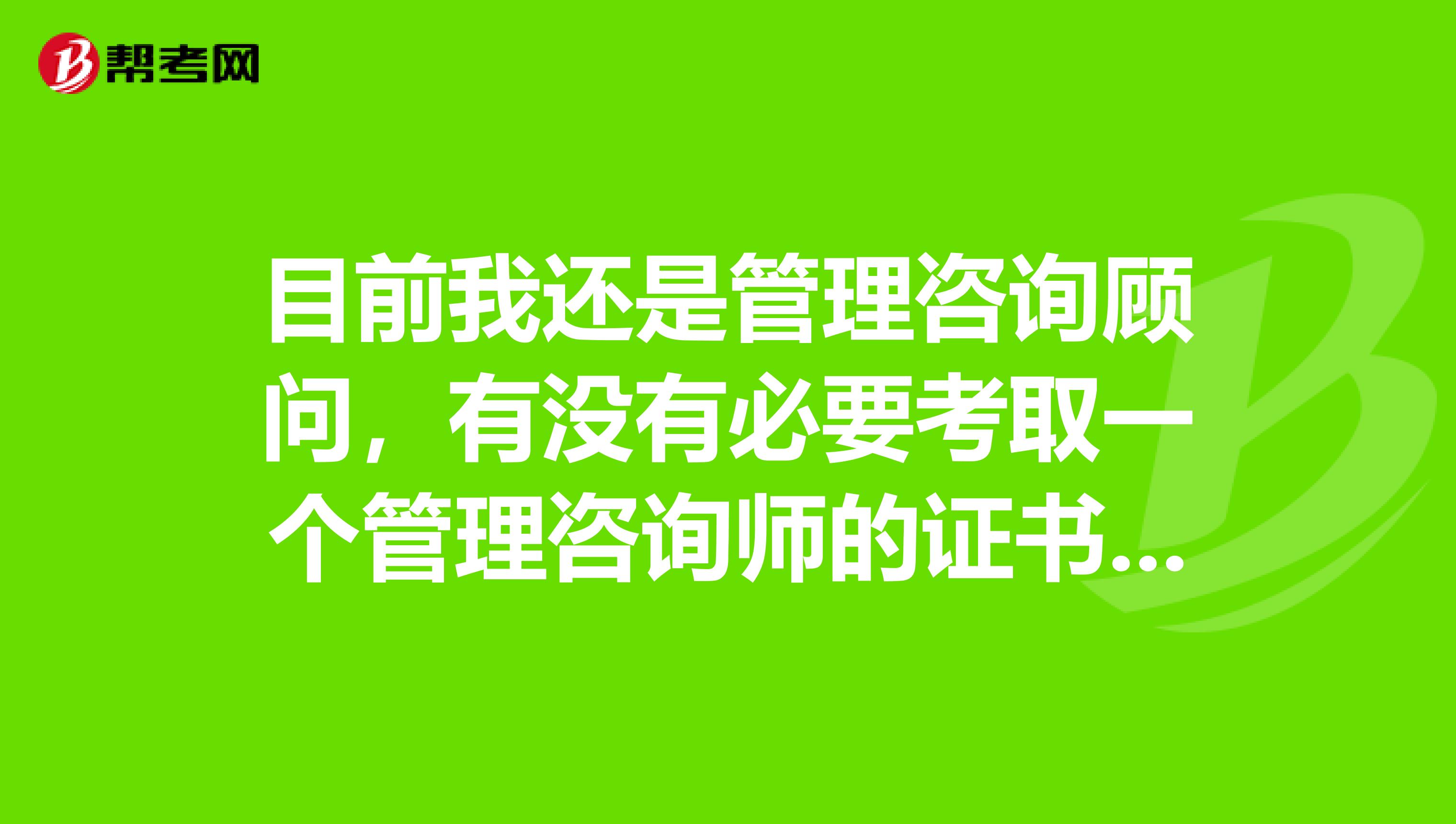 目前我还是管理咨询顾问,有没有必要考取一个管理咨询师的证书呢?