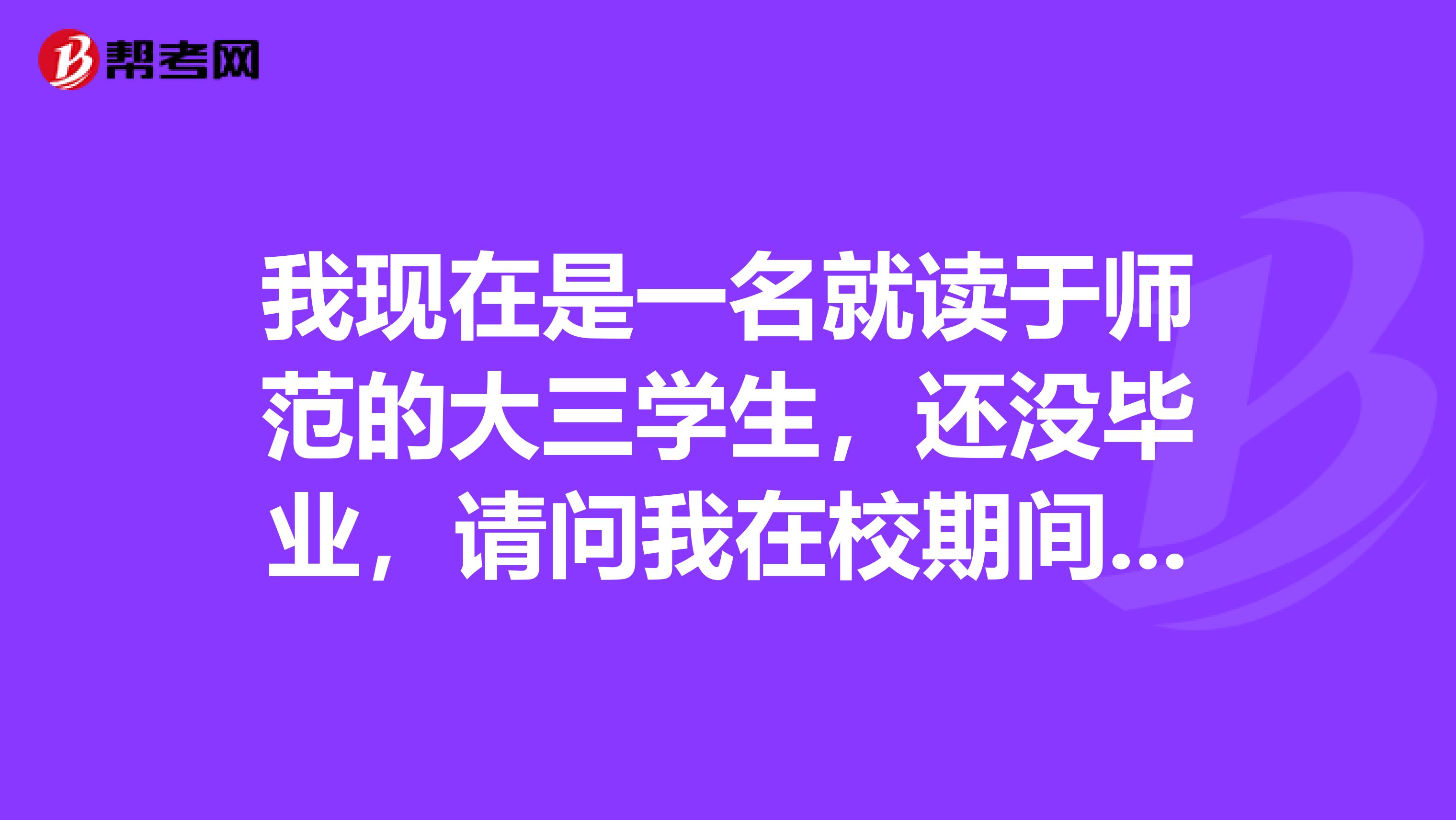 我现在是一名就读于师范的大三学生，还没毕业，请问我在校期间能报考教师资格证的考试吗？急急谢谢了