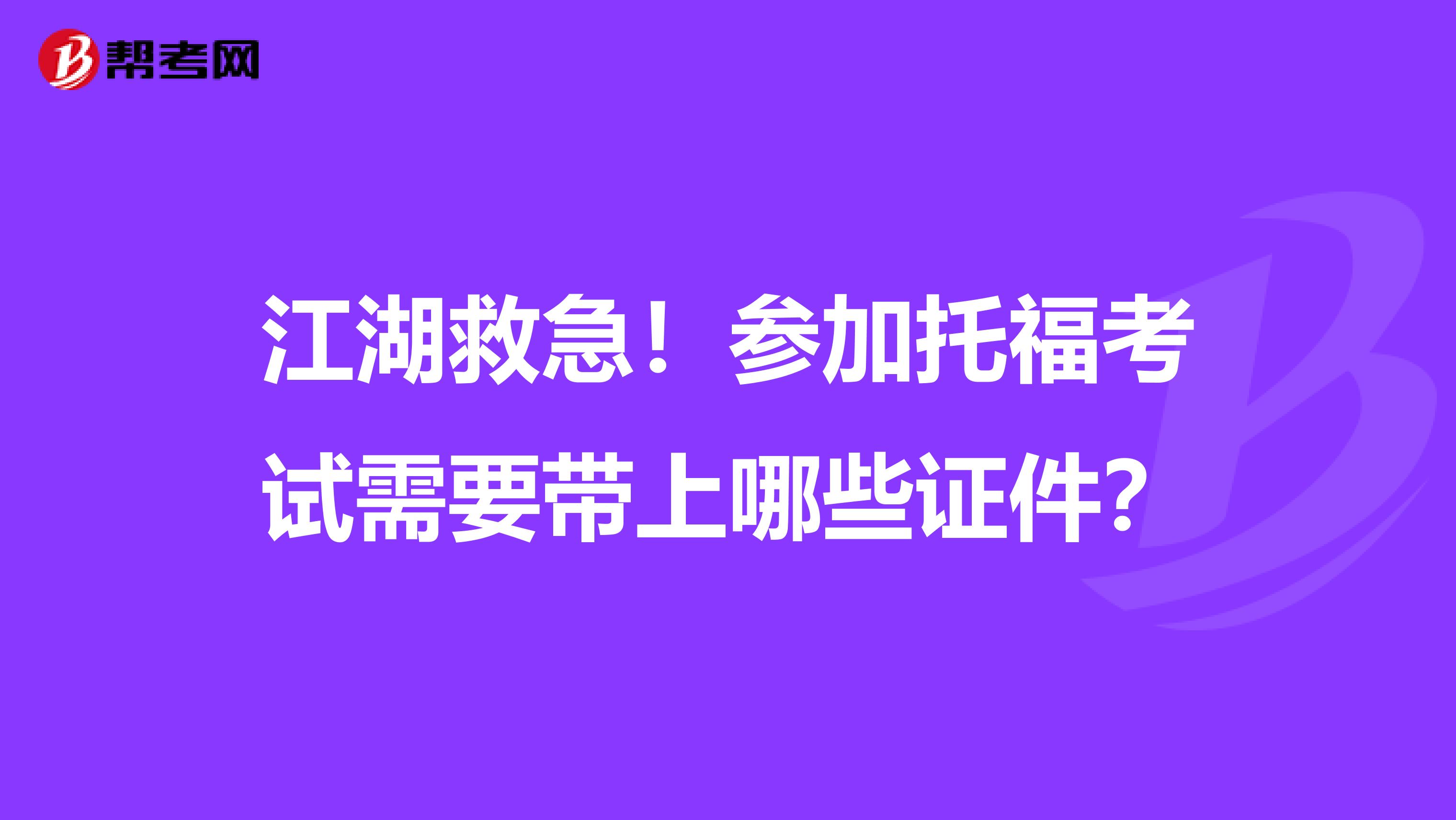 江湖救急！参加托福考试需要带上哪些证件？