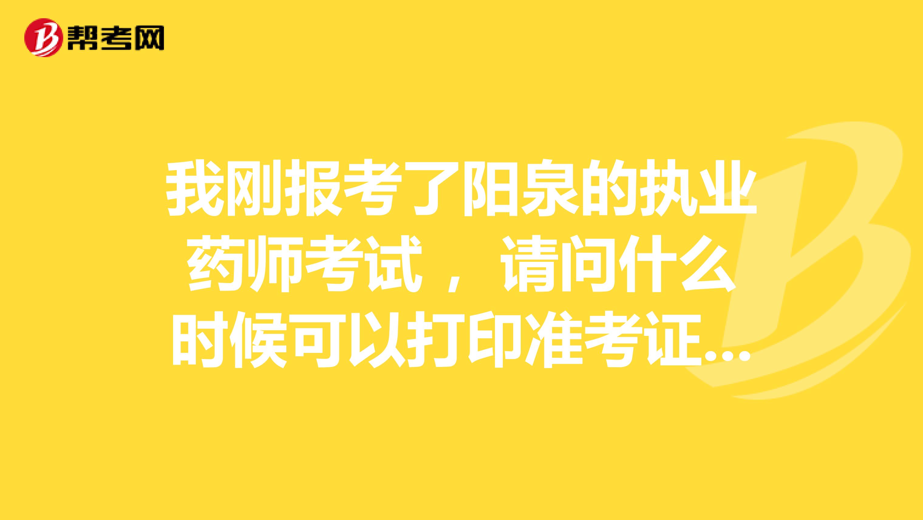 我刚报考了阳泉的执业药师考试 ,请问什么时候可以打印准考证?怎么打印?