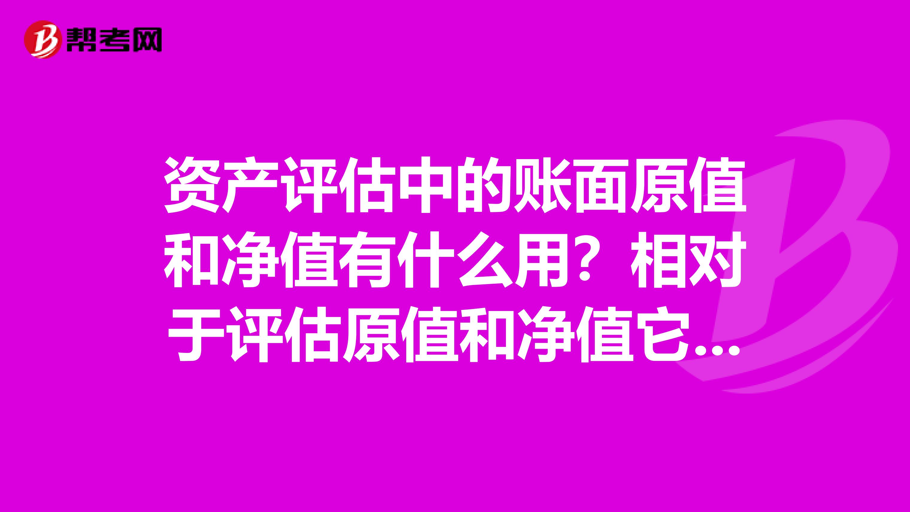 资产评估中的账面原值和净值有什么用？相对于评估原值和净值它们只是一个参考吗？