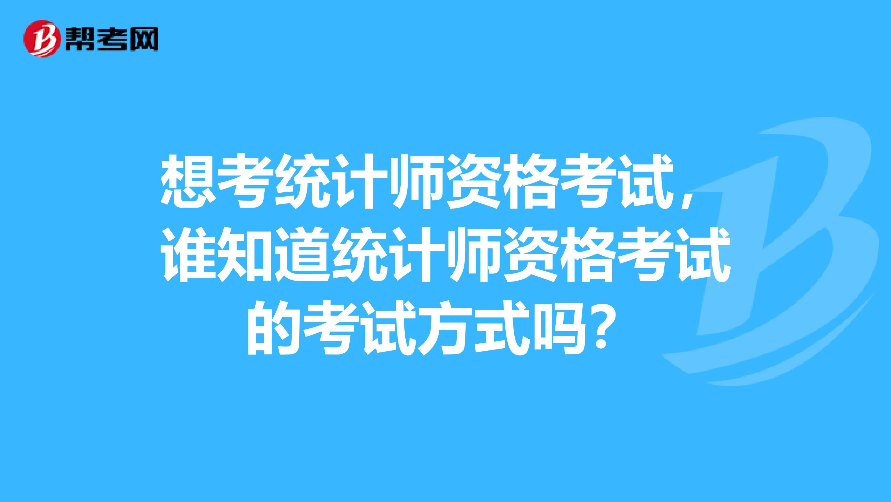 想考统计师资格考试,谁知道统计师资格考试的考试方式吗?