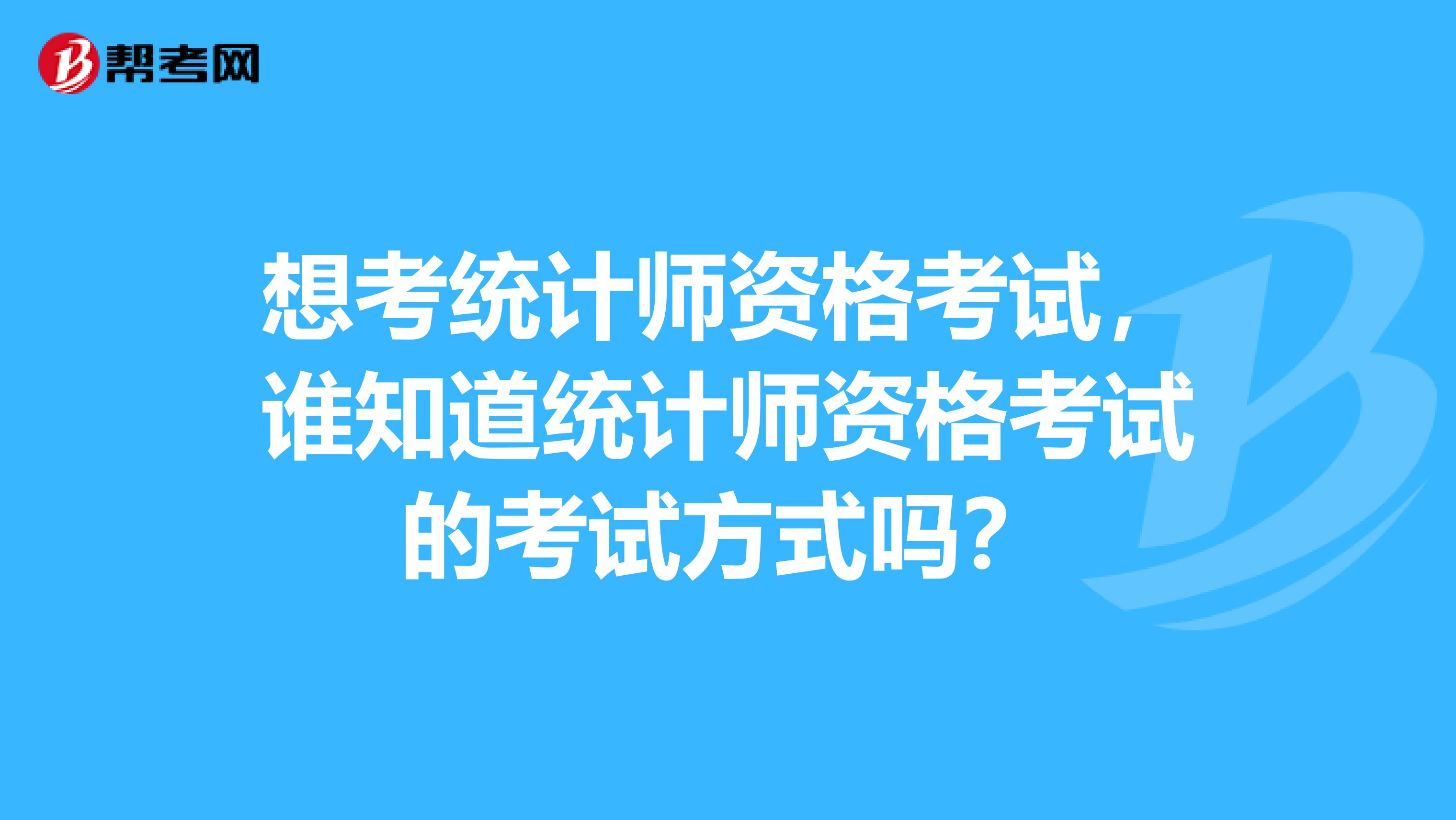 想考统计师资格考试，谁知道统计师资格考试的考试方式吗？