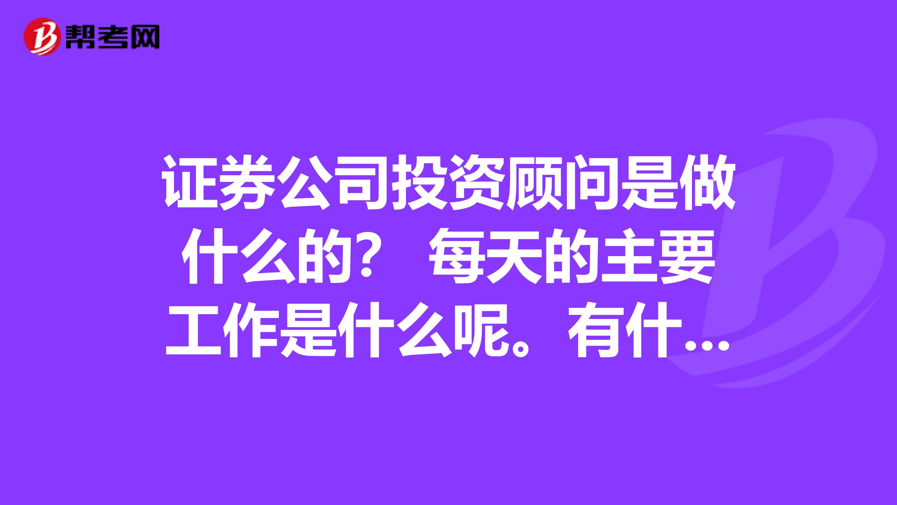 证券公司投资顾问是做什么的? 每天的主要工作是什么呢。有什么前途?河南最佳