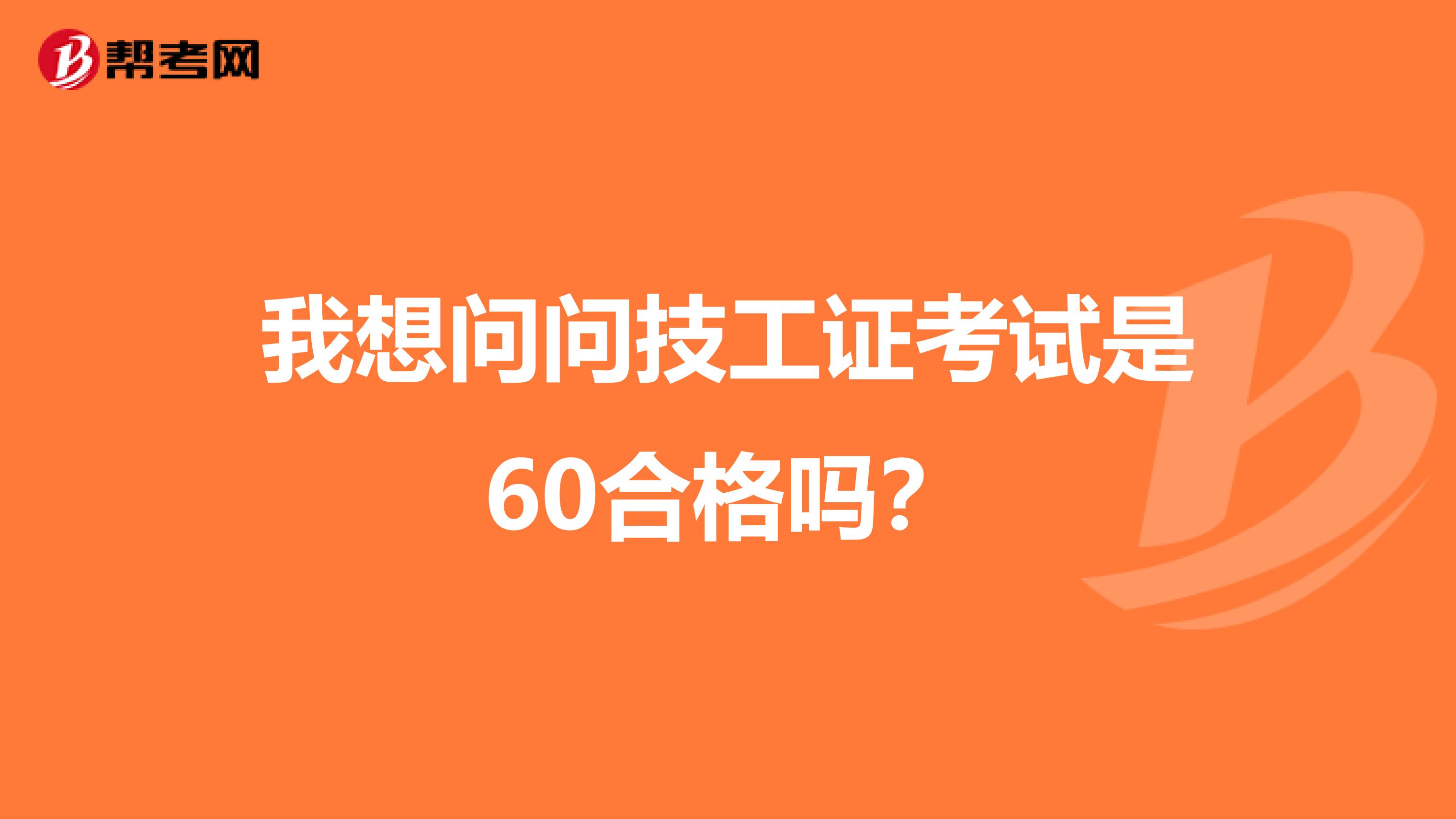 我想问问技工证考试是60合格吗?