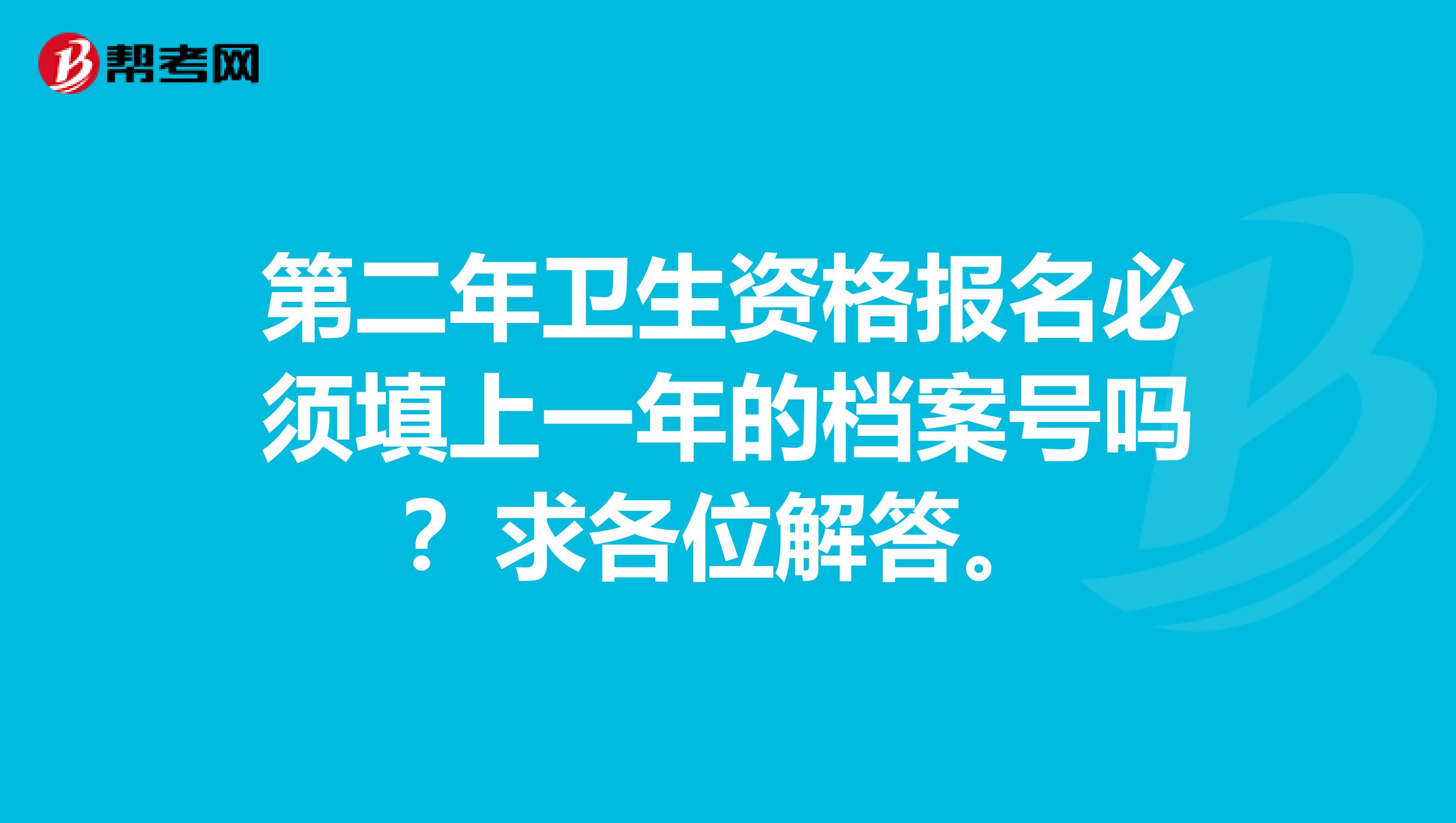 第二年卫生资格报名必须填上一年的档案号吗？求各位解答。