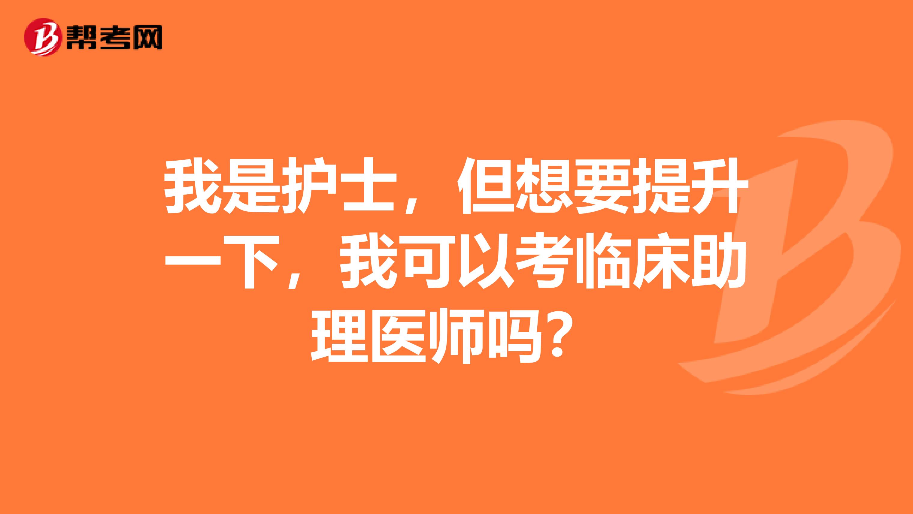 我是护士，但想要提升一下，我可以考临床助理医师吗？