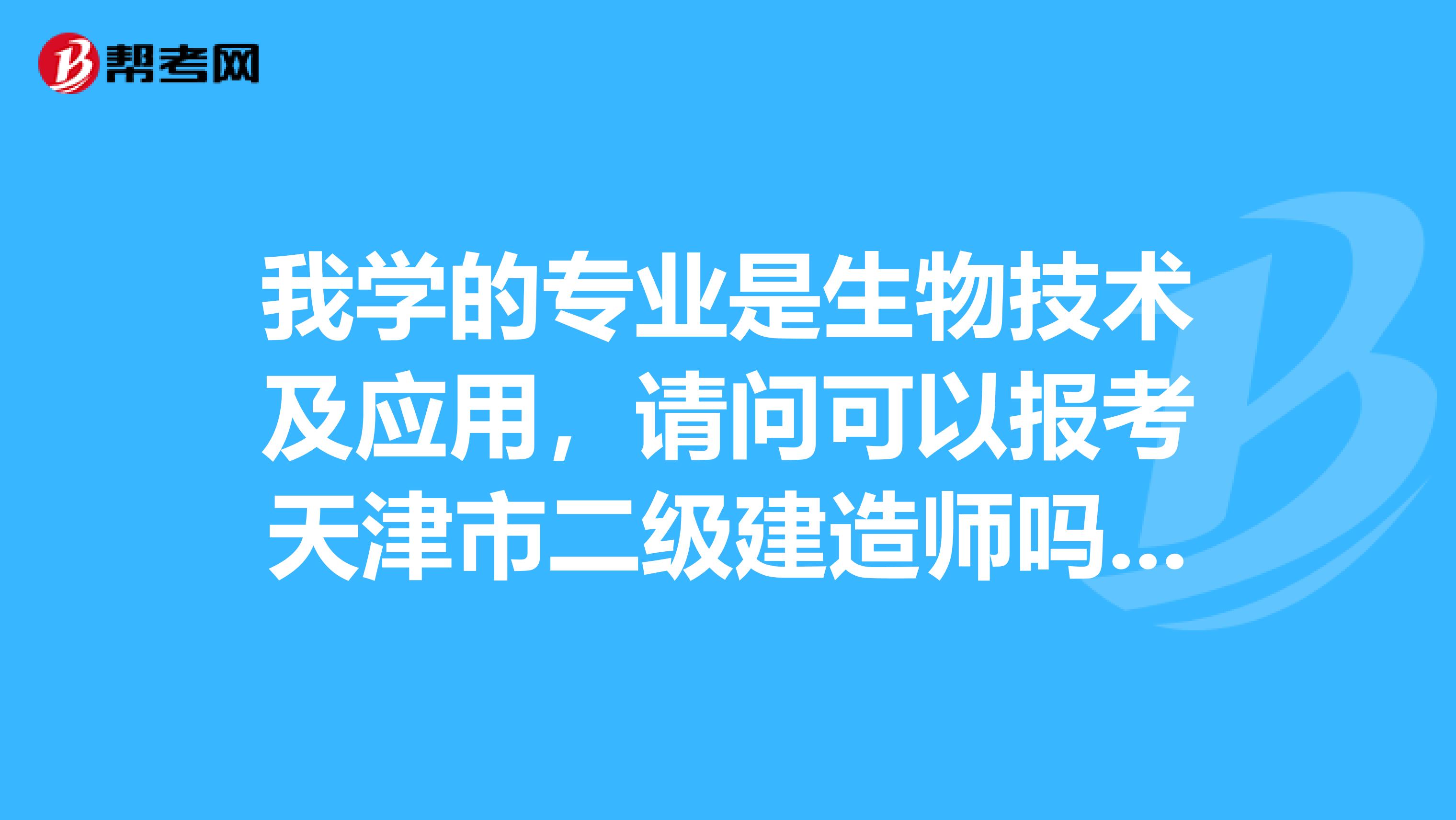 我学的专业是生物技术及应用,请问可以报考天津市二级建造师吗?谢谢了