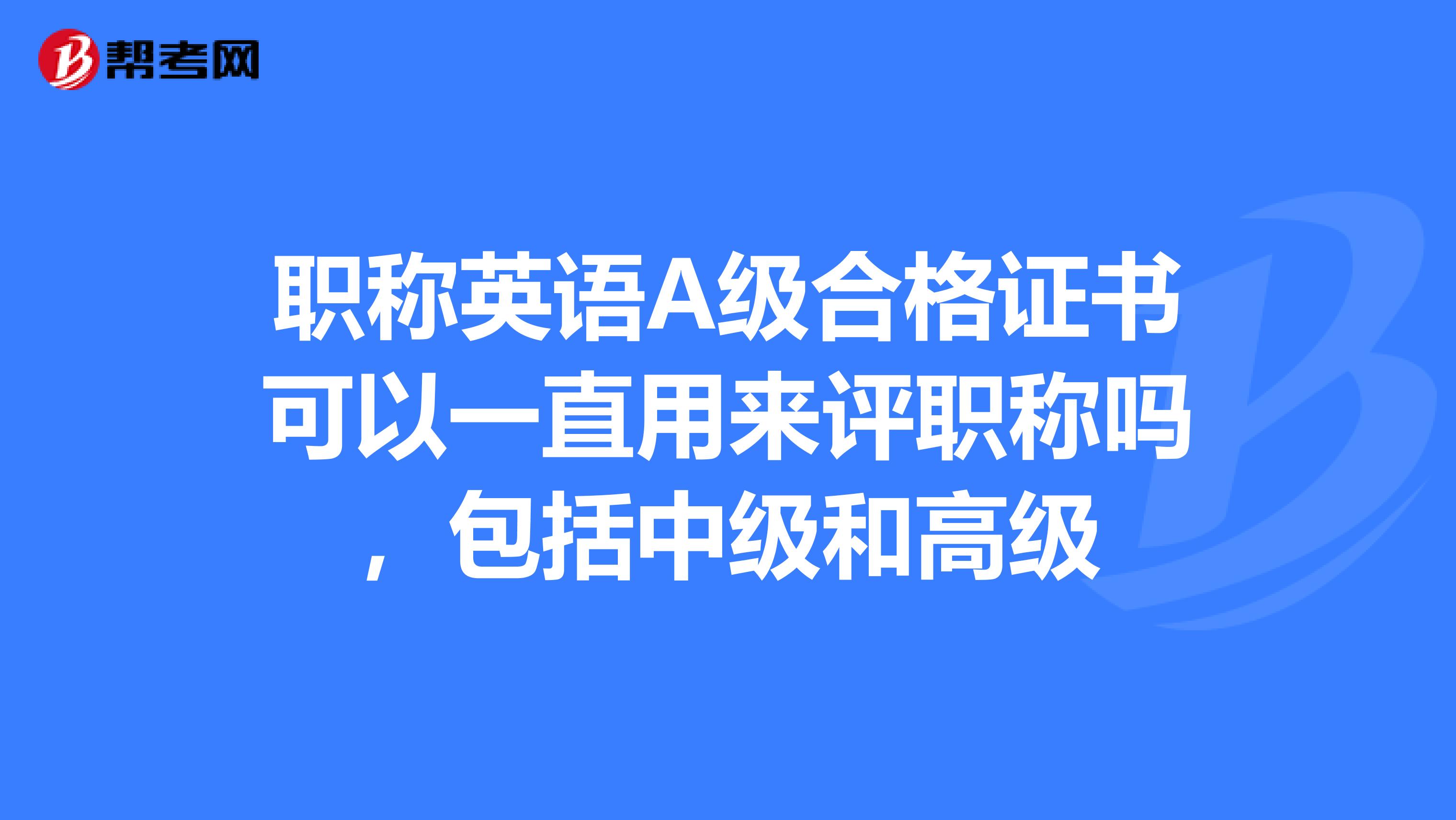 职称英语A级合格证书可以一直用来评职称吗，包括中级和高级