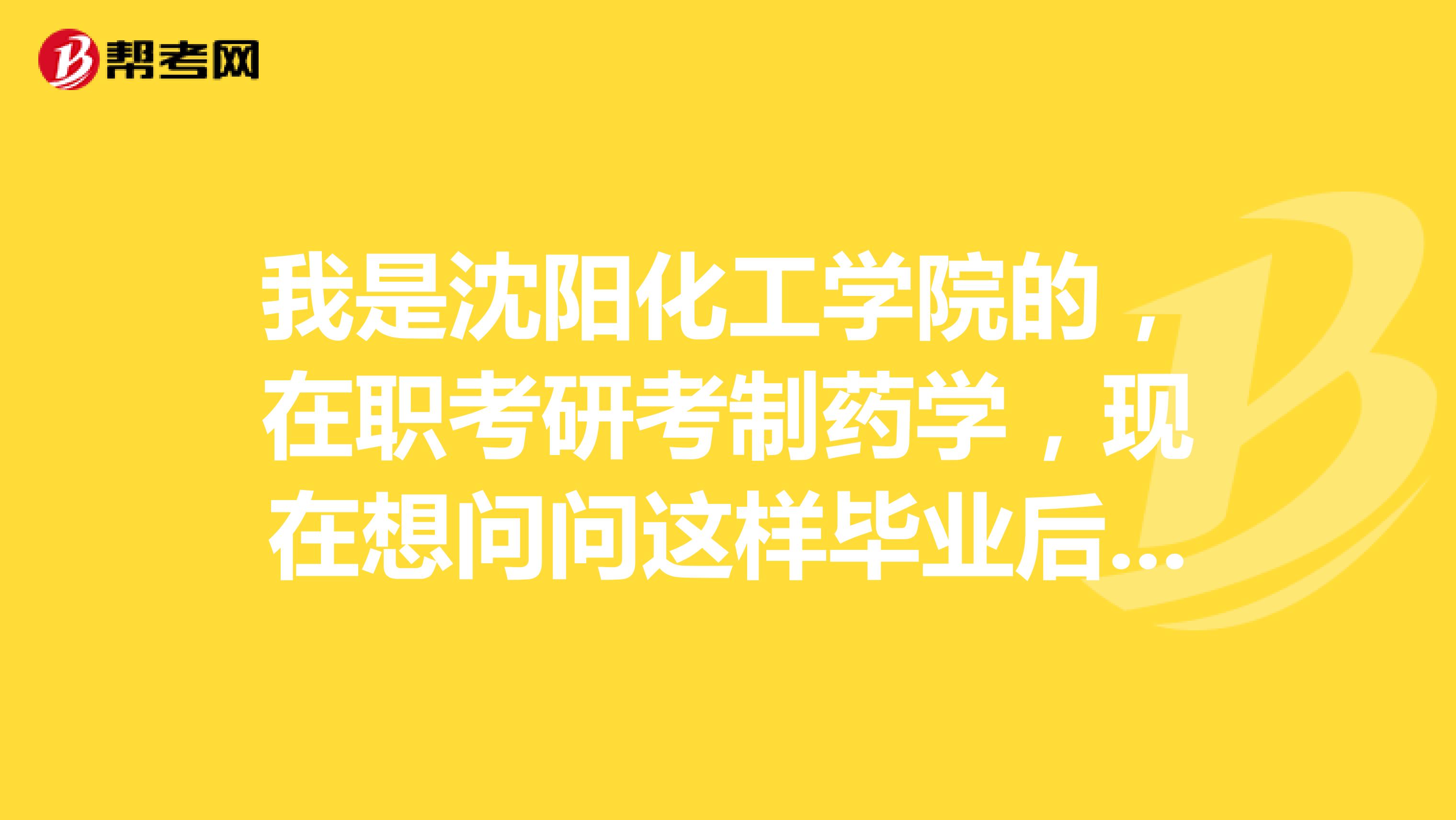 我是沈阳化工学院的，在职考研考制药学，现在想问问这样毕业后能不能拿到学历和学位双证？