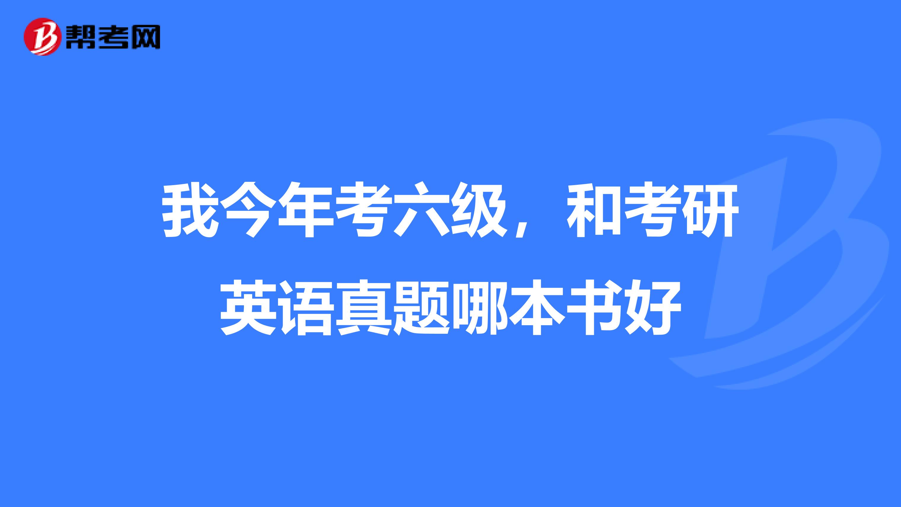 我今年考六级,和考研英语真题哪本书好