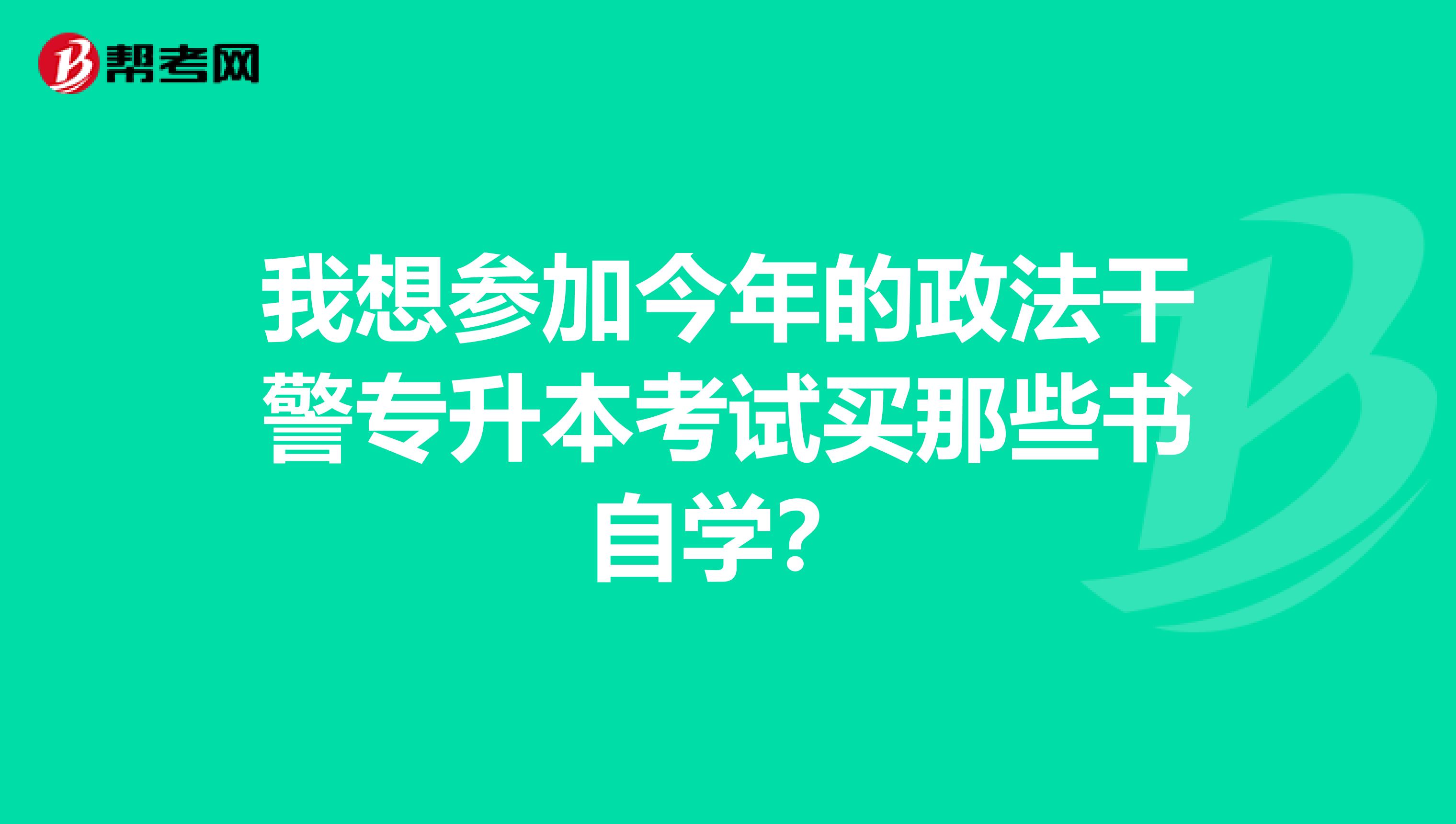 我想参加今年的政法干警专升本考试买那些书自学?
