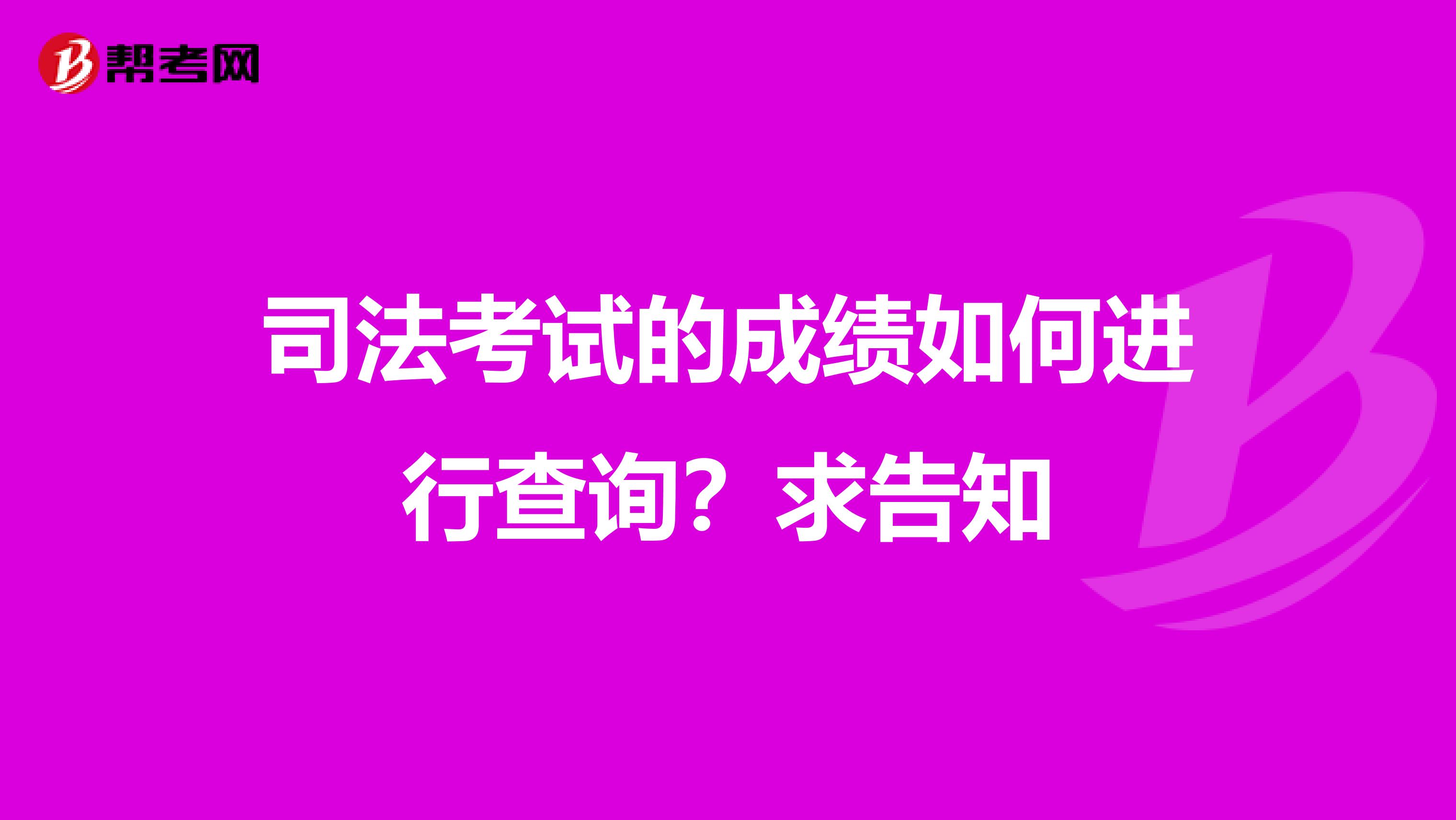 司法考试的成绩如何进行查询？求告知