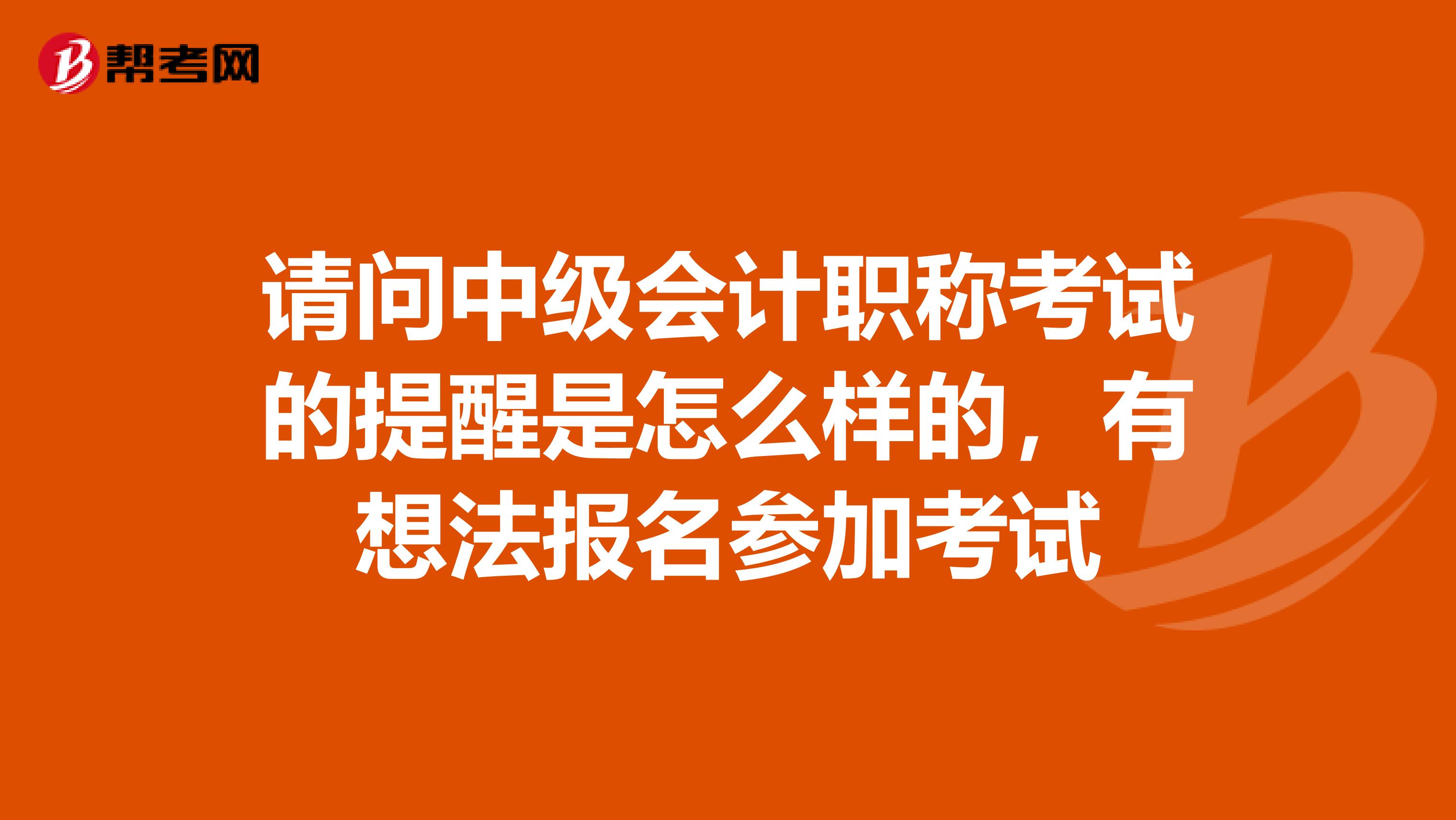 请问中级会计职称考试的提醒是怎么样的,有想法报名参加考试