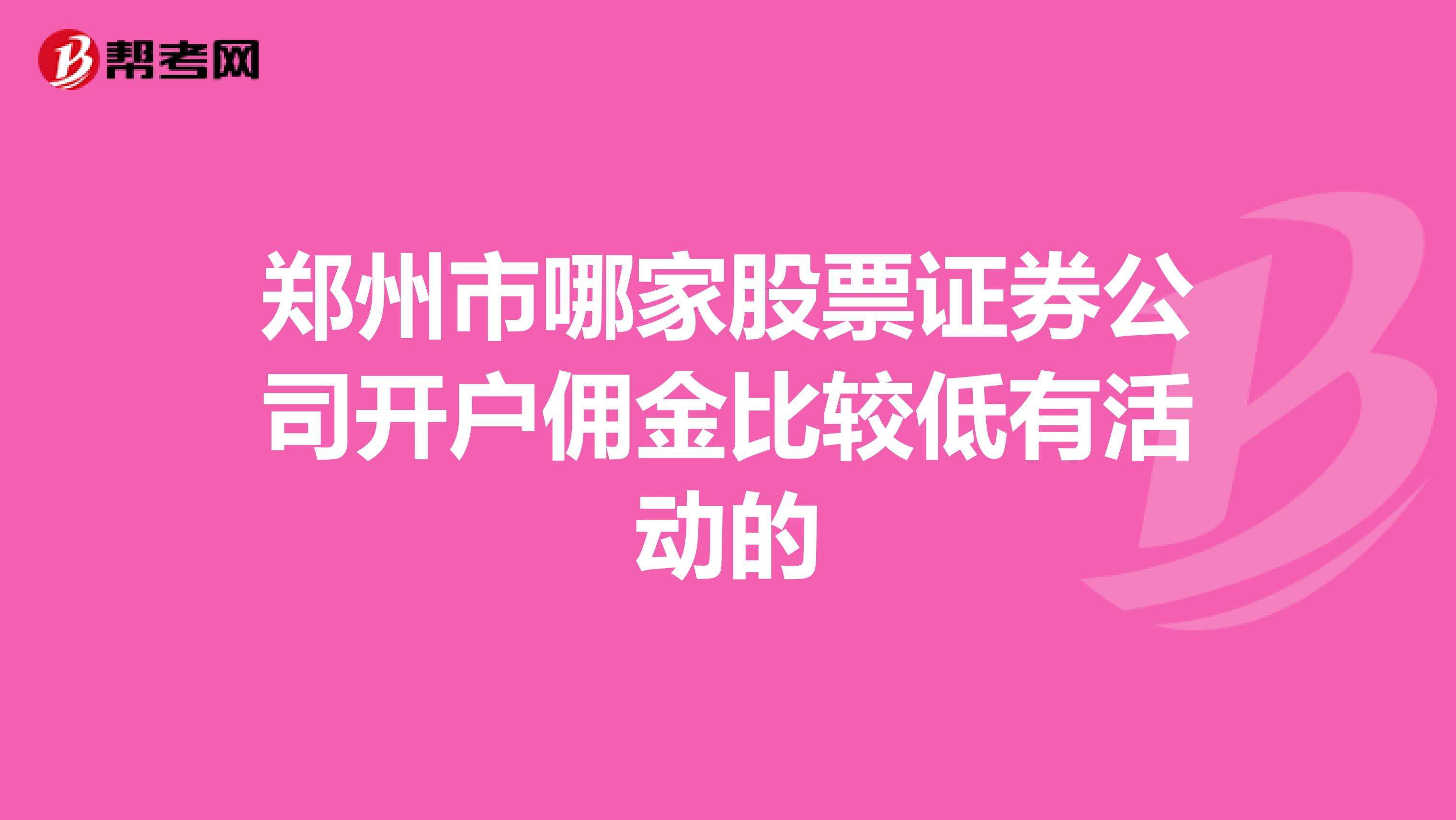郑州市哪家股票证券公司开户佣金比较低有活动的