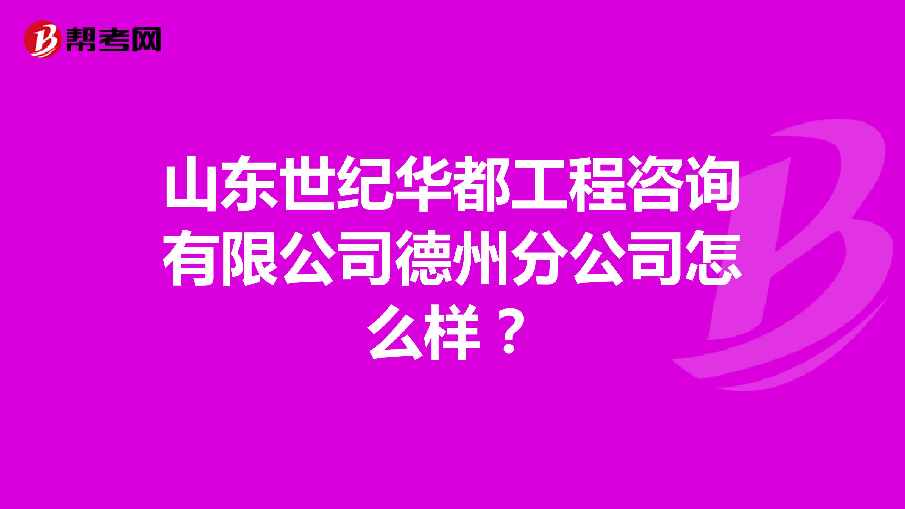 山东世纪华都工程咨询有限公司德州分公司怎么样?