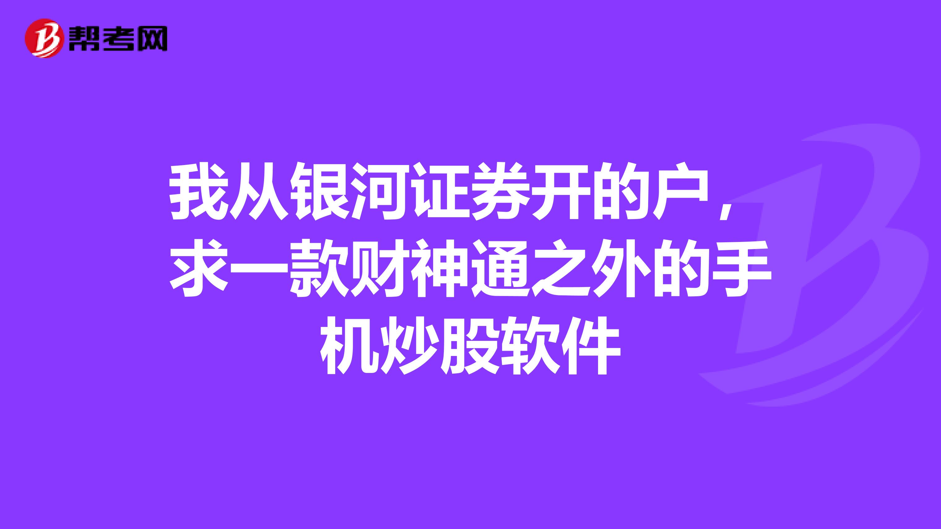 我从银河证券开的户,求一款财神通之外的手机炒股软件