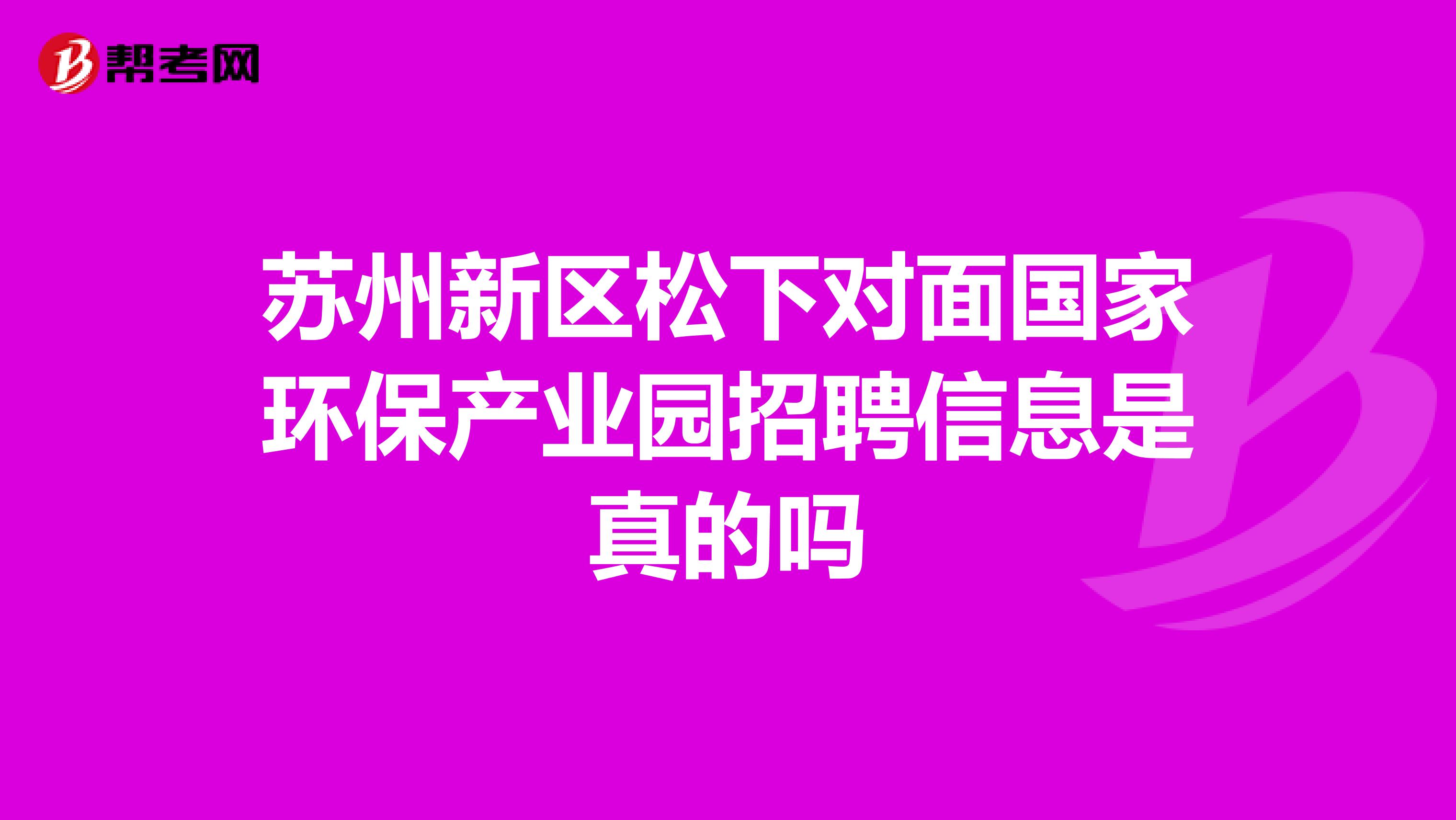 苏州新区松下对面国家环保产业园招聘信息是真的吗