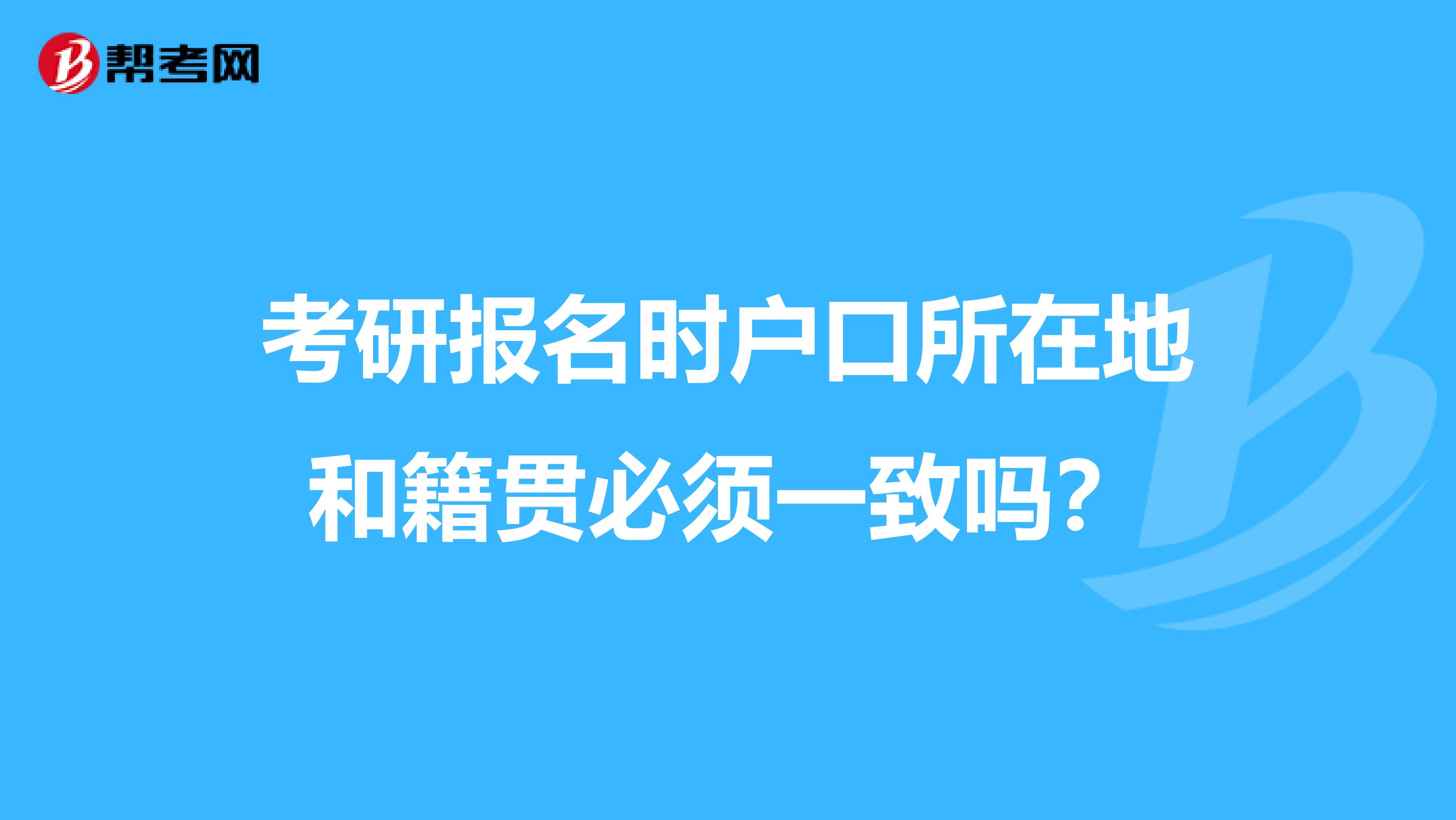 考研报名时户口所在地和籍贯必须一致吗?