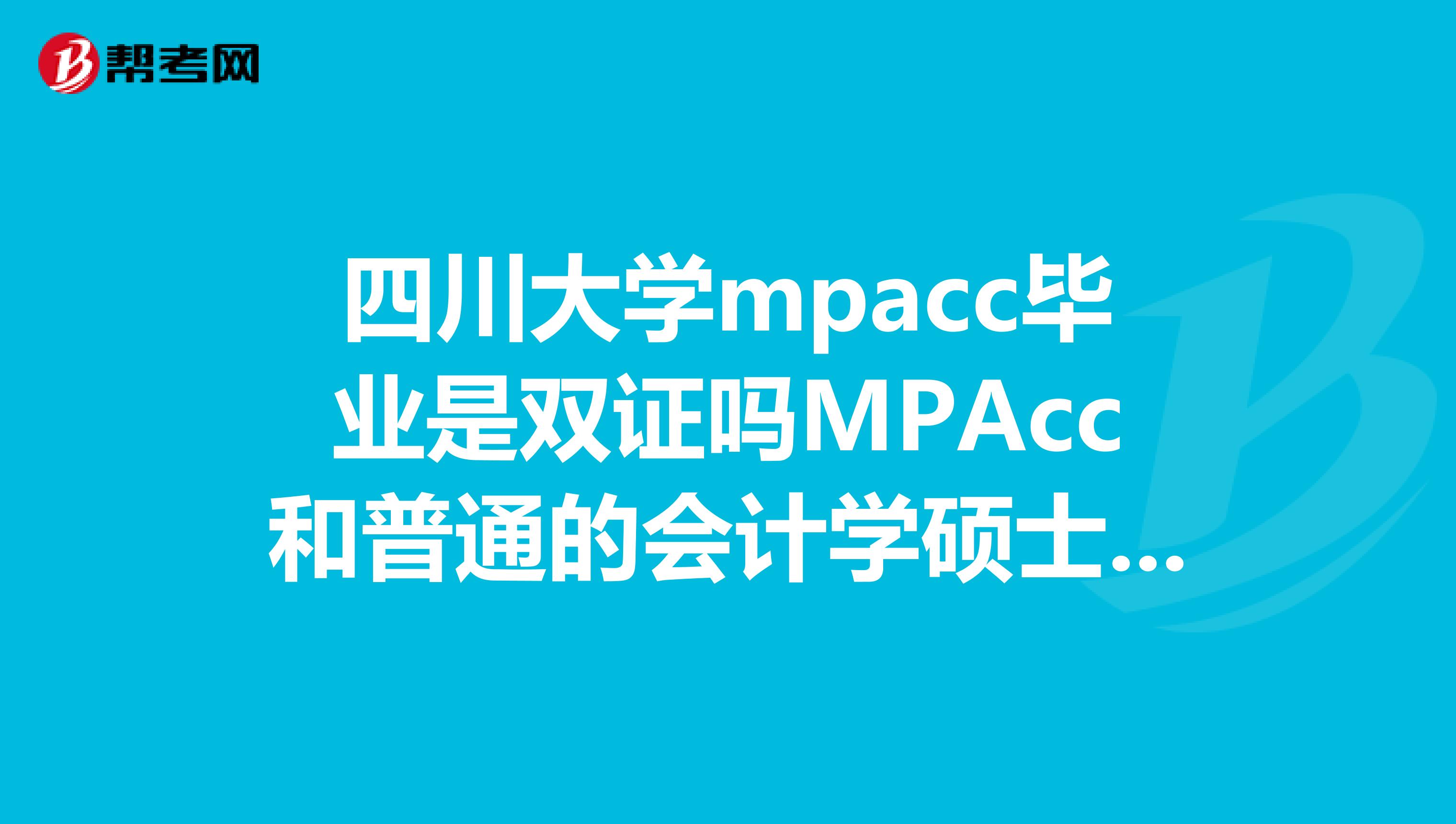 四川大学mpacc毕业是双证吗MPAcc和普通的会计学硕士哪个更好一些，有什么区别