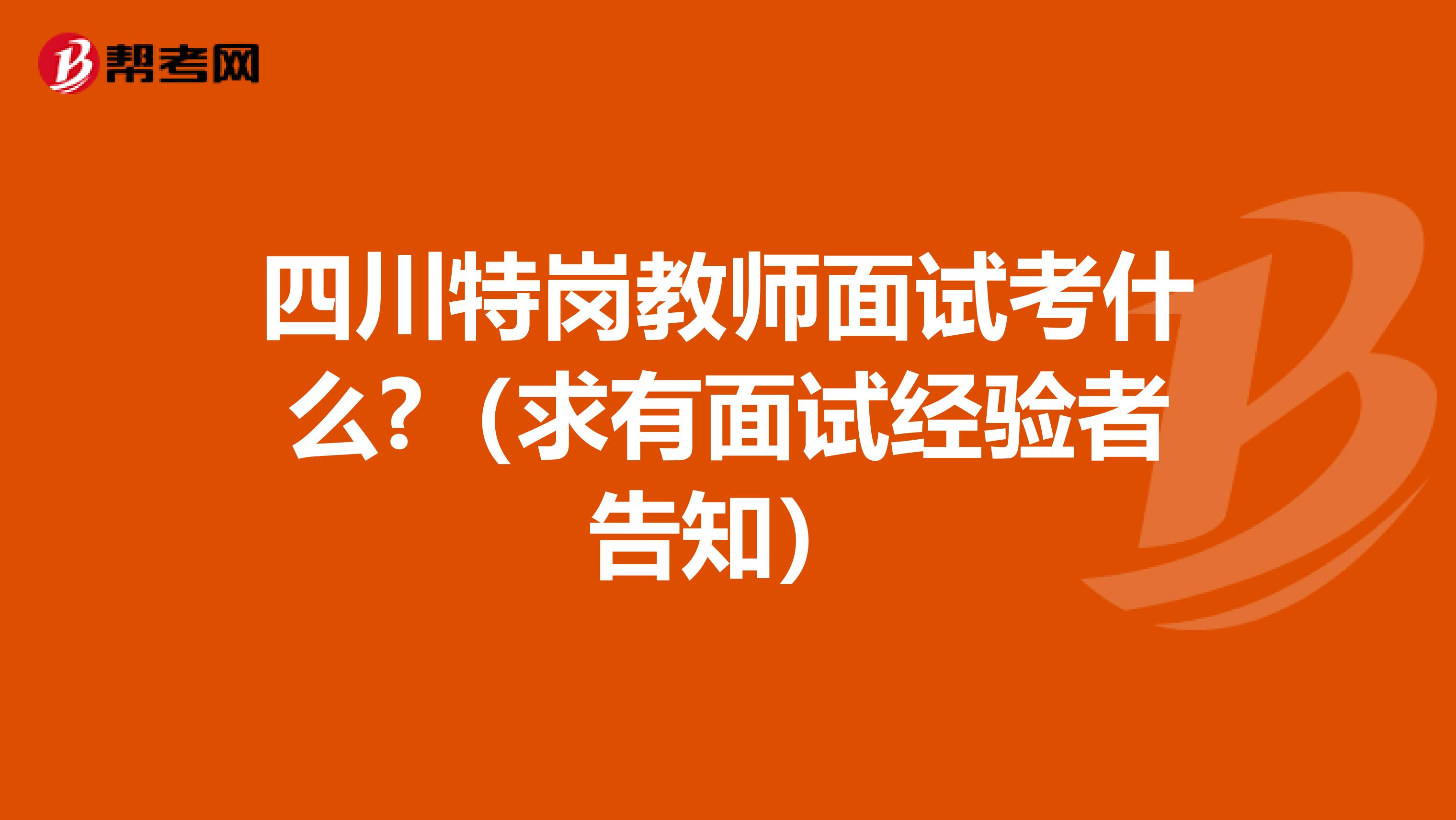 四川特崗教師面試考什么?(求有面試經(jīng)驗者告知)