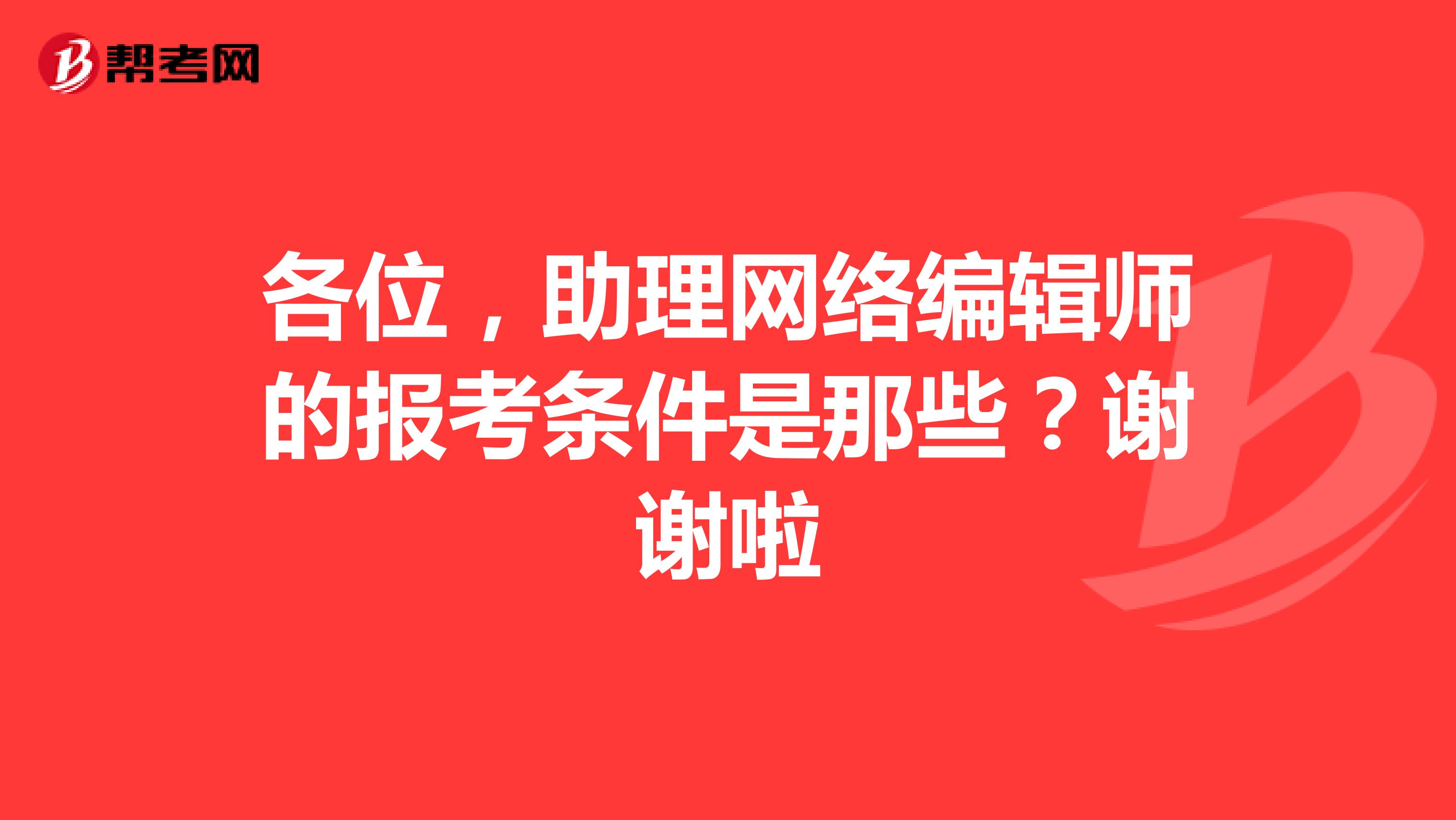 各位,助理网络编辑师的报考条件是那些?谢谢啦