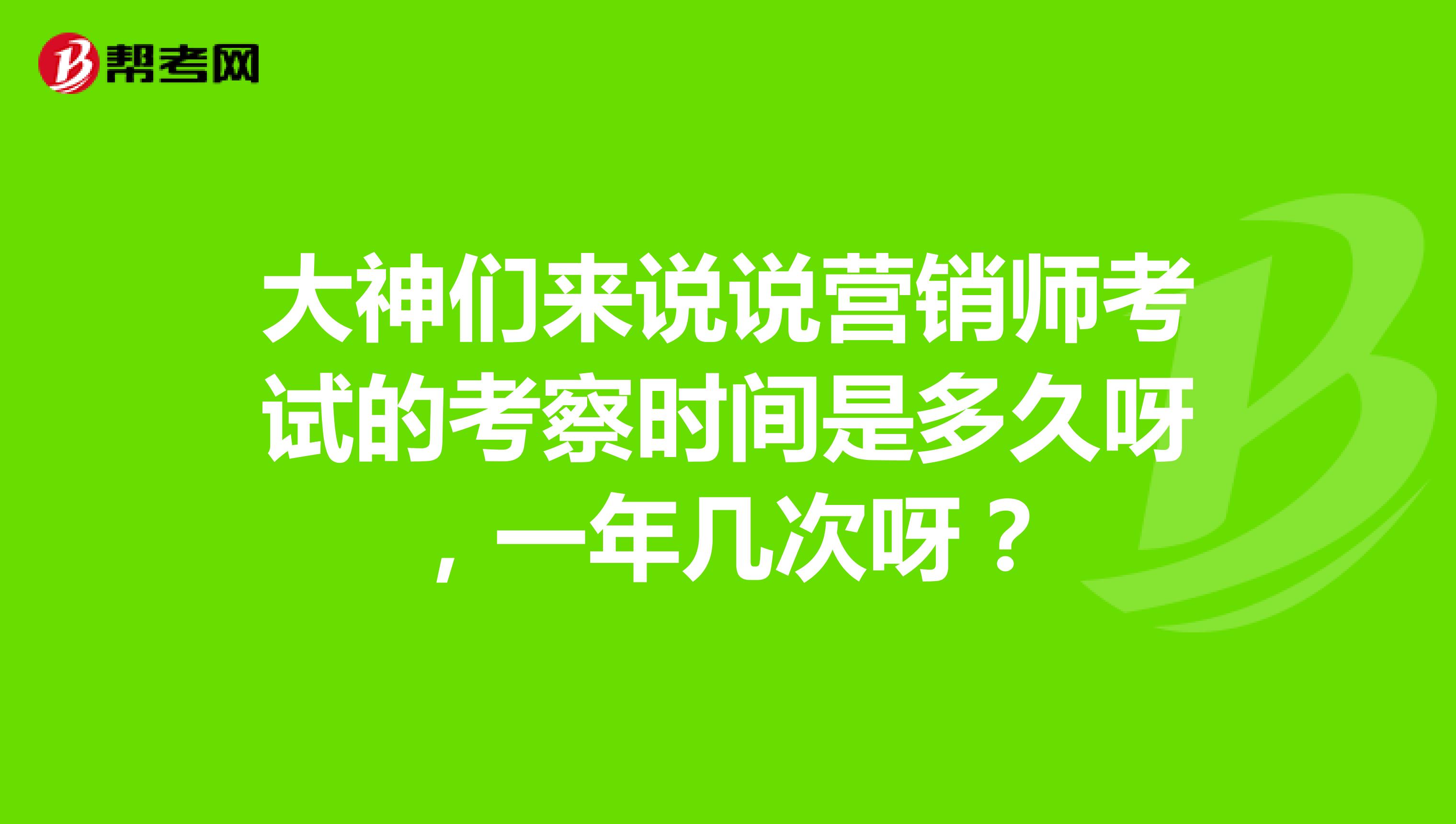 大神们来说说营销师考试的考察时间是多久呀，一年几次呀？