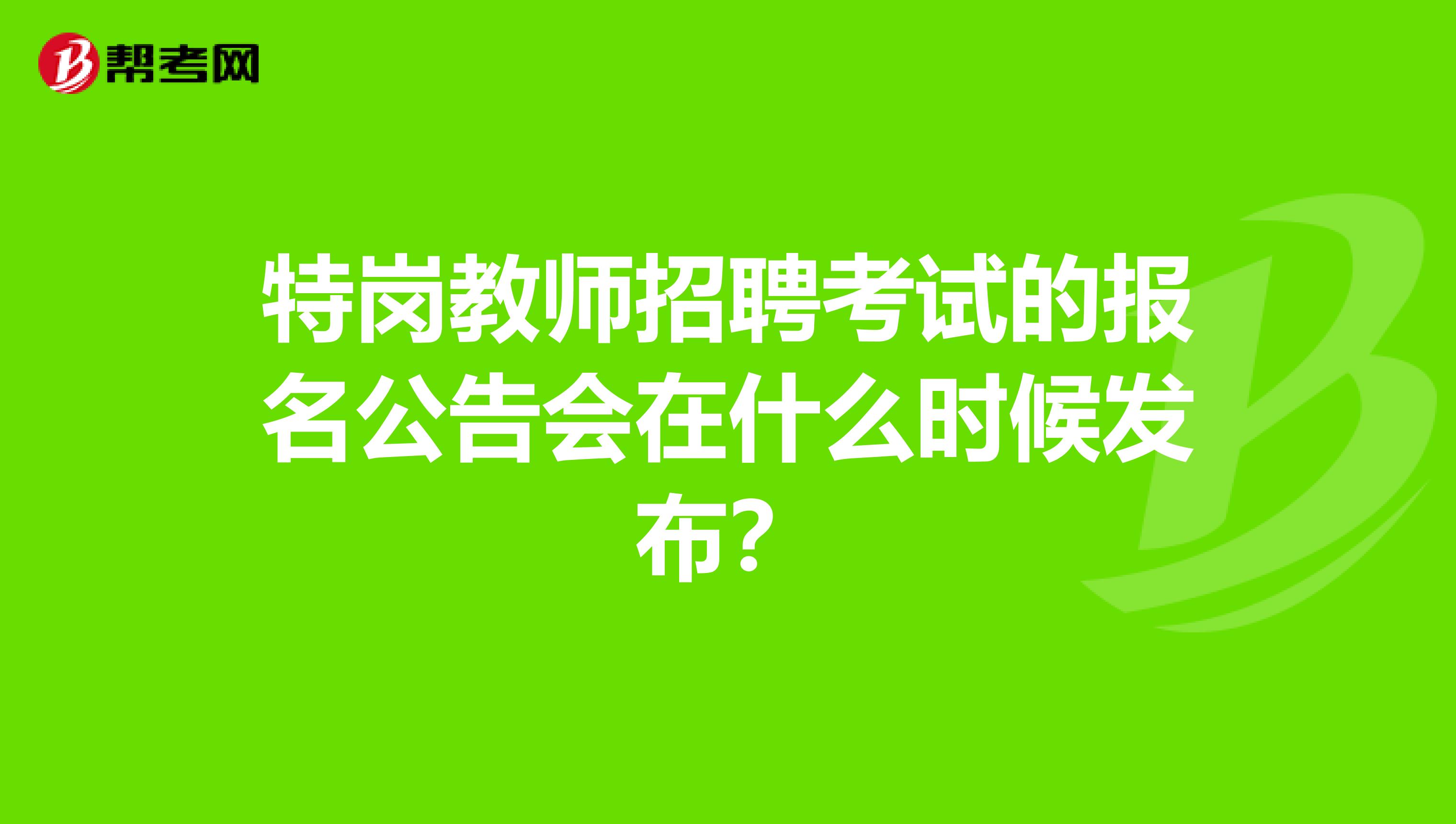 特岗教师招聘考试的报名公告会在什么时候发布?